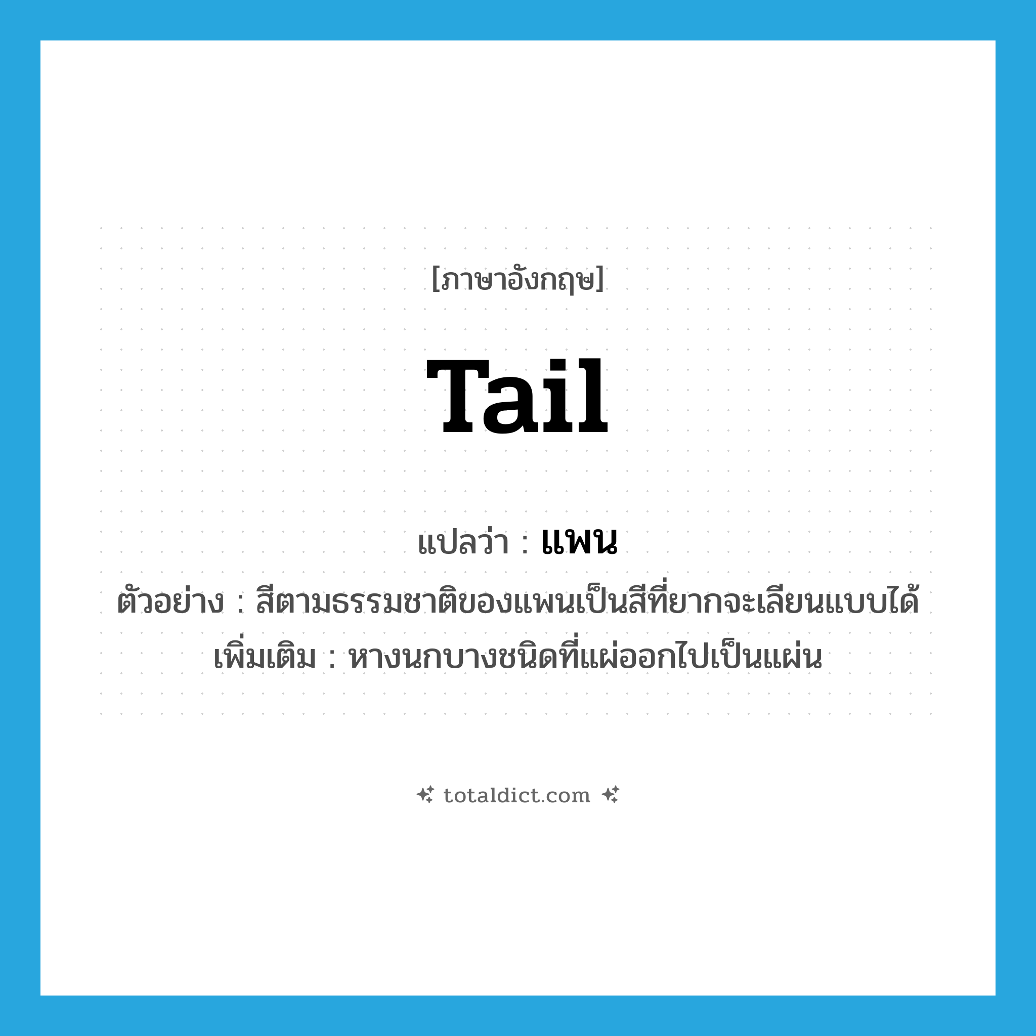 tail แปลว่า?, คำศัพท์ภาษาอังกฤษ tail แปลว่า แพน ประเภท N ตัวอย่าง สีตามธรรมชาติของแพนเป็นสีที่ยากจะเลียนแบบได้ เพิ่มเติม หางนกบางชนิดที่แผ่ออกไปเป็นแผ่น หมวด N