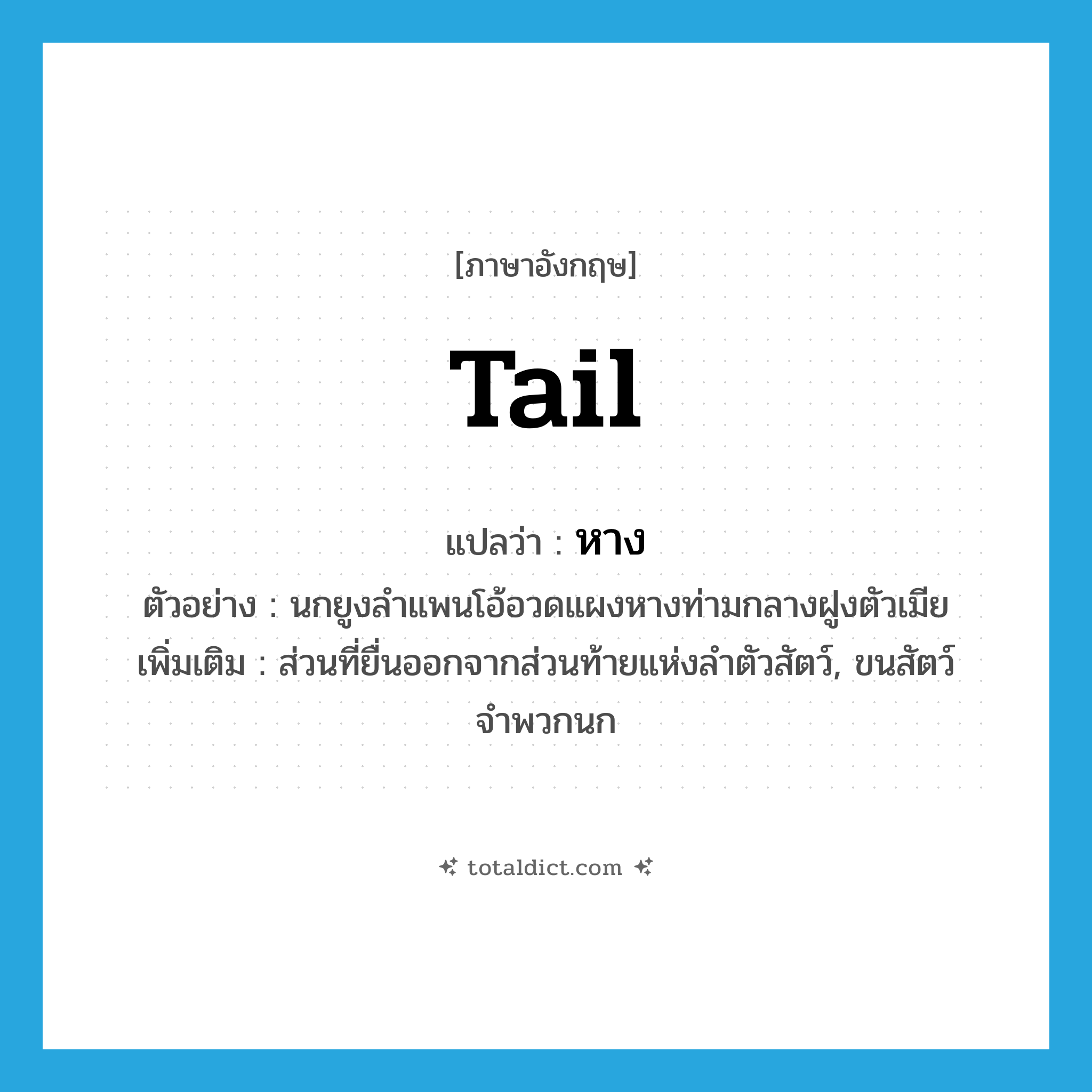 tail แปลว่า?, คำศัพท์ภาษาอังกฤษ tail แปลว่า หาง ประเภท N ตัวอย่าง นกยูงลำแพนโอ้อวดแผงหางท่ามกลางฝูงตัวเมีย เพิ่มเติม ส่วนที่ยื่นออกจากส่วนท้ายแห่งลำตัวสัตว์, ขนสัตว์จำพวกนก หมวด N