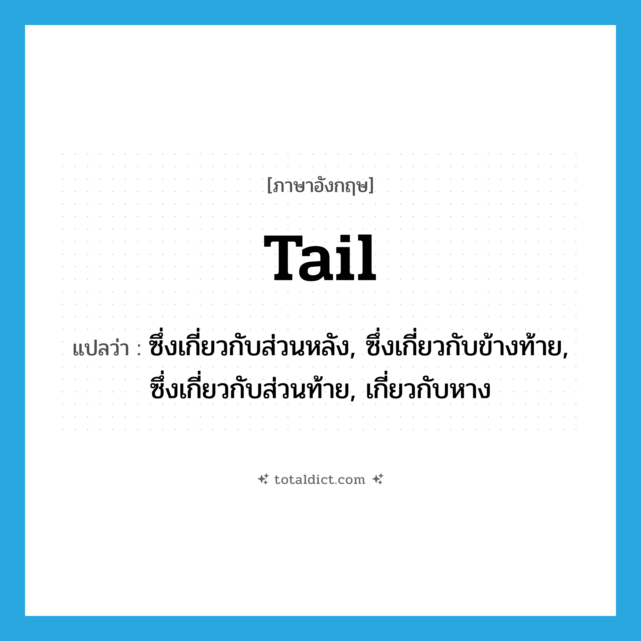 tail แปลว่า?, คำศัพท์ภาษาอังกฤษ tail แปลว่า ซึ่งเกี่ยวกับส่วนหลัง, ซึ่งเกี่ยวกับข้างท้าย, ซึ่งเกี่ยวกับส่วนท้าย, เกี่ยวกับหาง ประเภท ADJ หมวด ADJ