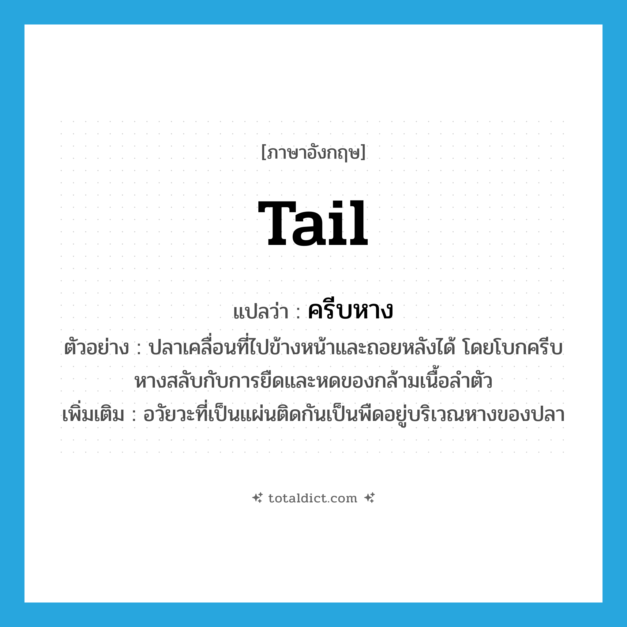 tail แปลว่า?, คำศัพท์ภาษาอังกฤษ tail แปลว่า ครีบหาง ประเภท N ตัวอย่าง ปลาเคลื่อนที่ไปข้างหน้าและถอยหลังได้ โดยโบกครีบหางสลับกับการยืดและหดของกล้ามเนื้อลำตัว เพิ่มเติม อวัยวะที่เป็นแผ่นติดกันเป็นพืดอยู่บริเวณหางของปลา หมวด N