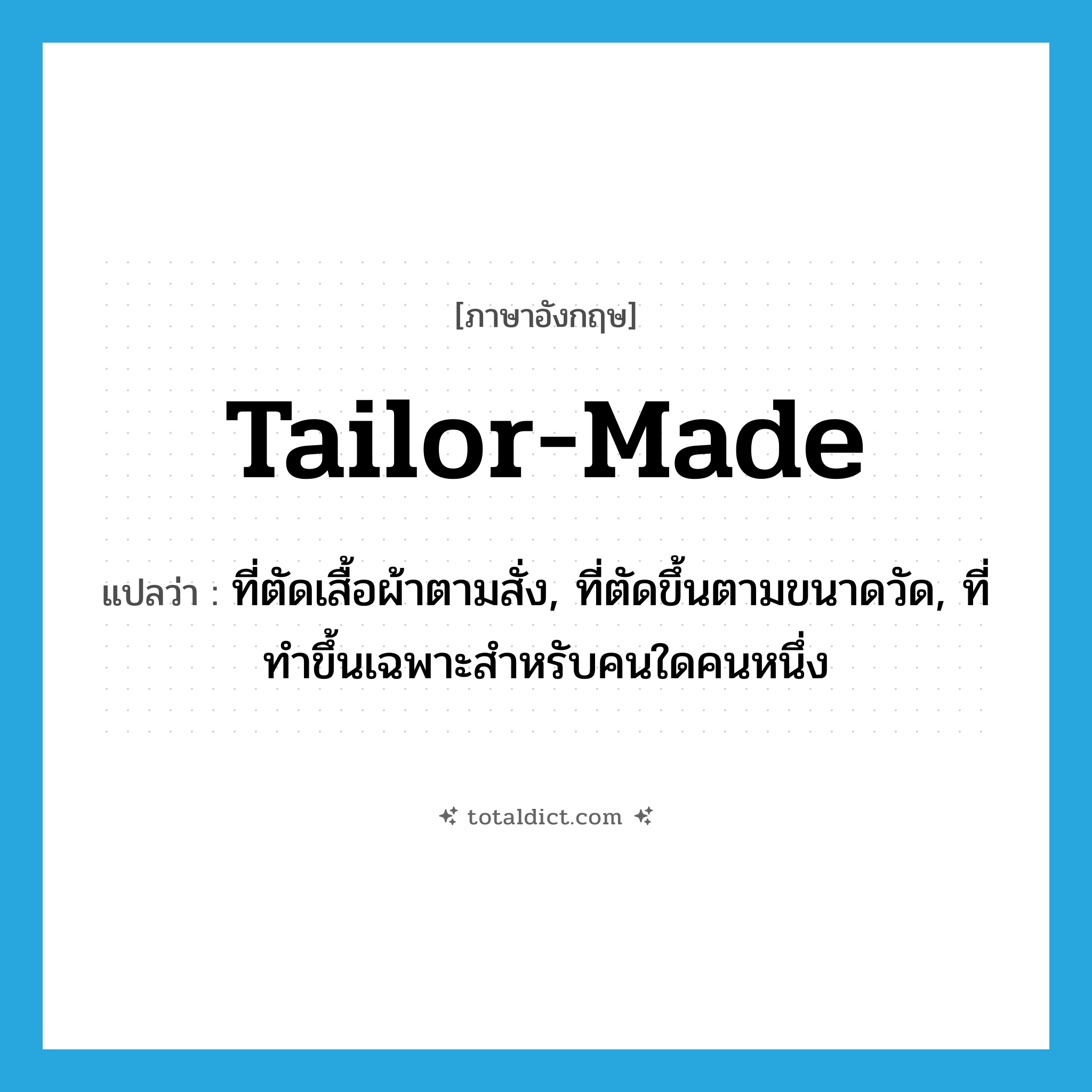 tailor-made แปลว่า?, คำศัพท์ภาษาอังกฤษ tailor-made แปลว่า ที่ตัดเสื้อผ้าตามสั่ง, ที่ตัดขึ้นตามขนาดวัด, ที่ทำขึ้นเฉพาะสำหรับคนใดคนหนึ่ง ประเภท ADJ หมวด ADJ