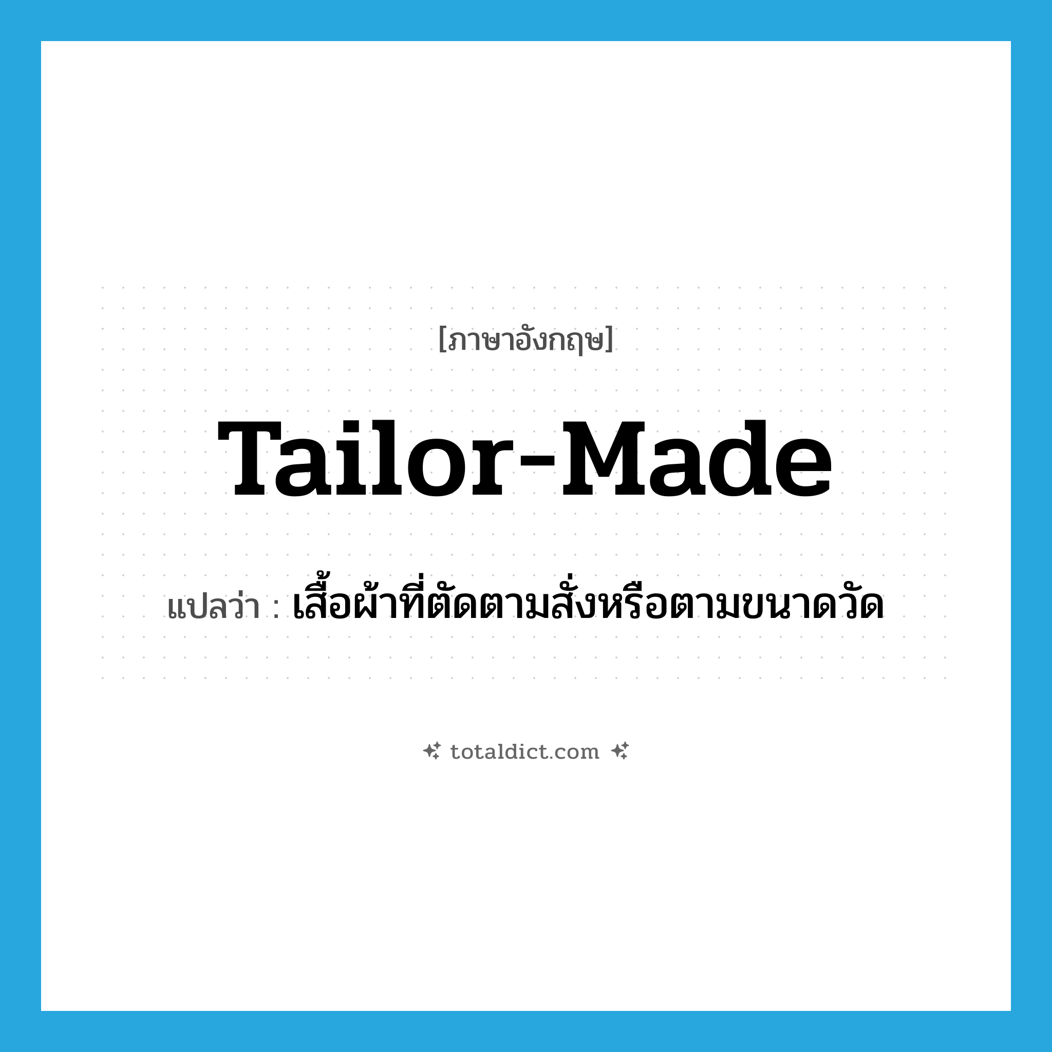 tailor-made แปลว่า?, คำศัพท์ภาษาอังกฤษ tailor-made แปลว่า เสื้อผ้าที่ตัดตามสั่งหรือตามขนาดวัด ประเภท N หมวด N