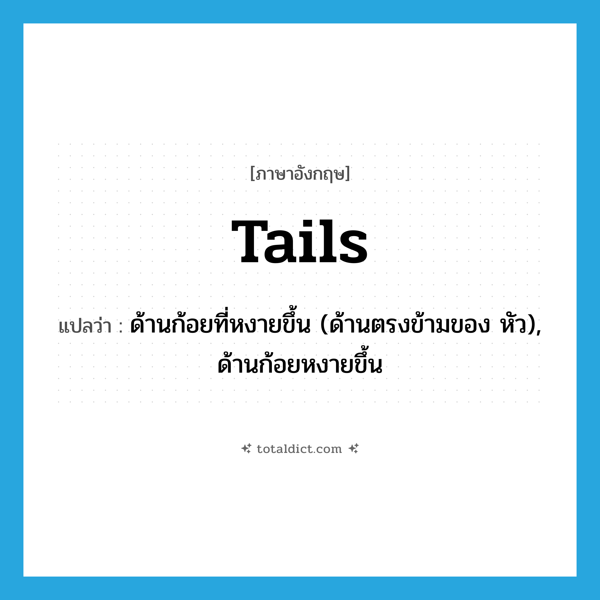 tails แปลว่า?, คำศัพท์ภาษาอังกฤษ tails แปลว่า ด้านก้อยที่หงายขึ้น (ด้านตรงข้ามของ หัว), ด้านก้อยหงายขึ้น ประเภท N หมวด N