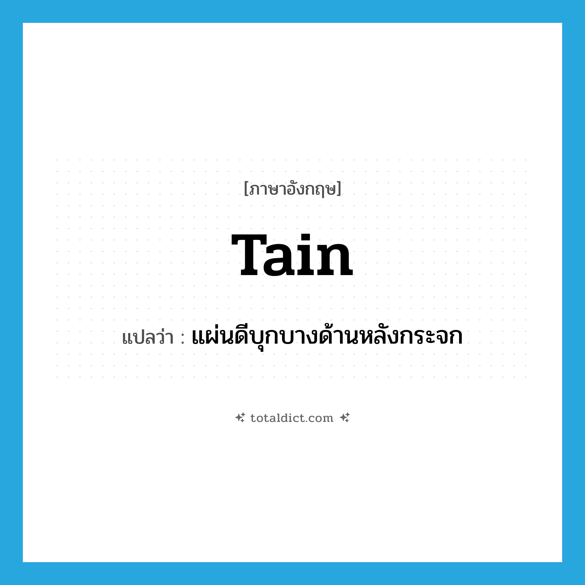 tain แปลว่า?, คำศัพท์ภาษาอังกฤษ tain แปลว่า แผ่นดีบุกบางด้านหลังกระจก ประเภท N หมวด N