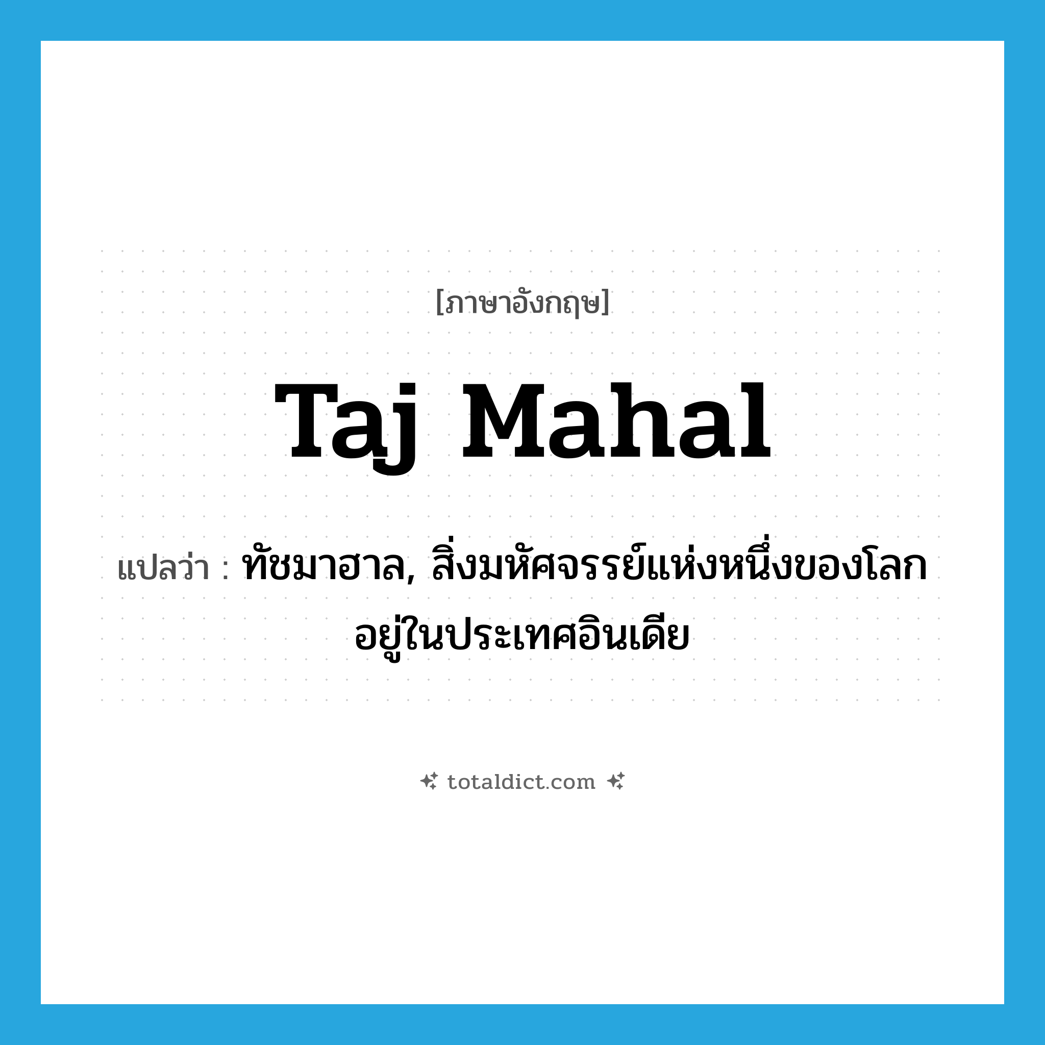 Taj Mahal แปลว่า?, คำศัพท์ภาษาอังกฤษ Taj Mahal แปลว่า ทัชมาฮาล, สิ่งมหัศจรรย์แห่งหนึ่งของโลก อยู่ในประเทศอินเดีย ประเภท N หมวด N