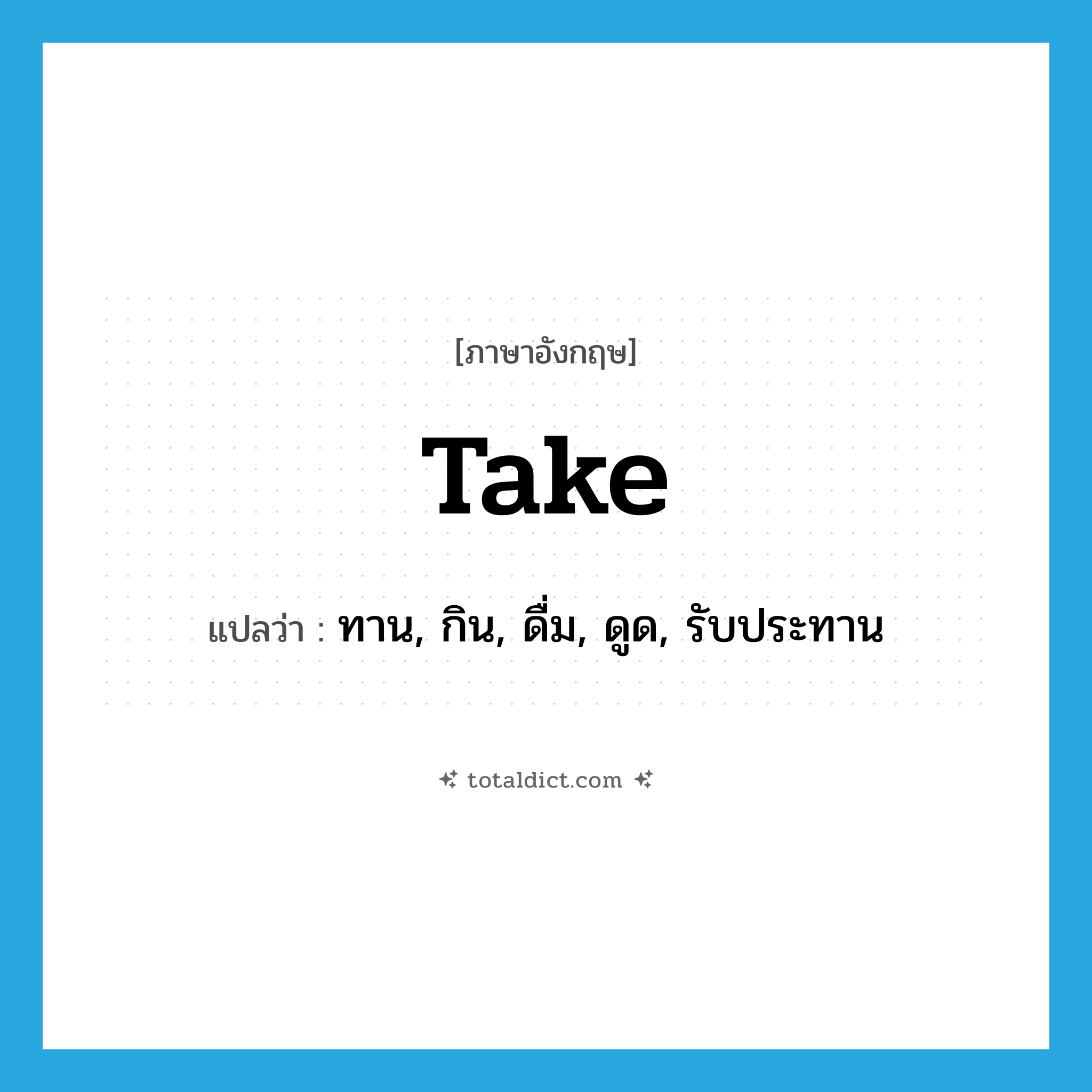 take แปลว่า?, คำศัพท์ภาษาอังกฤษ take แปลว่า ทาน, กิน, ดื่ม, ดูด, รับประทาน ประเภท VT หมวด VT