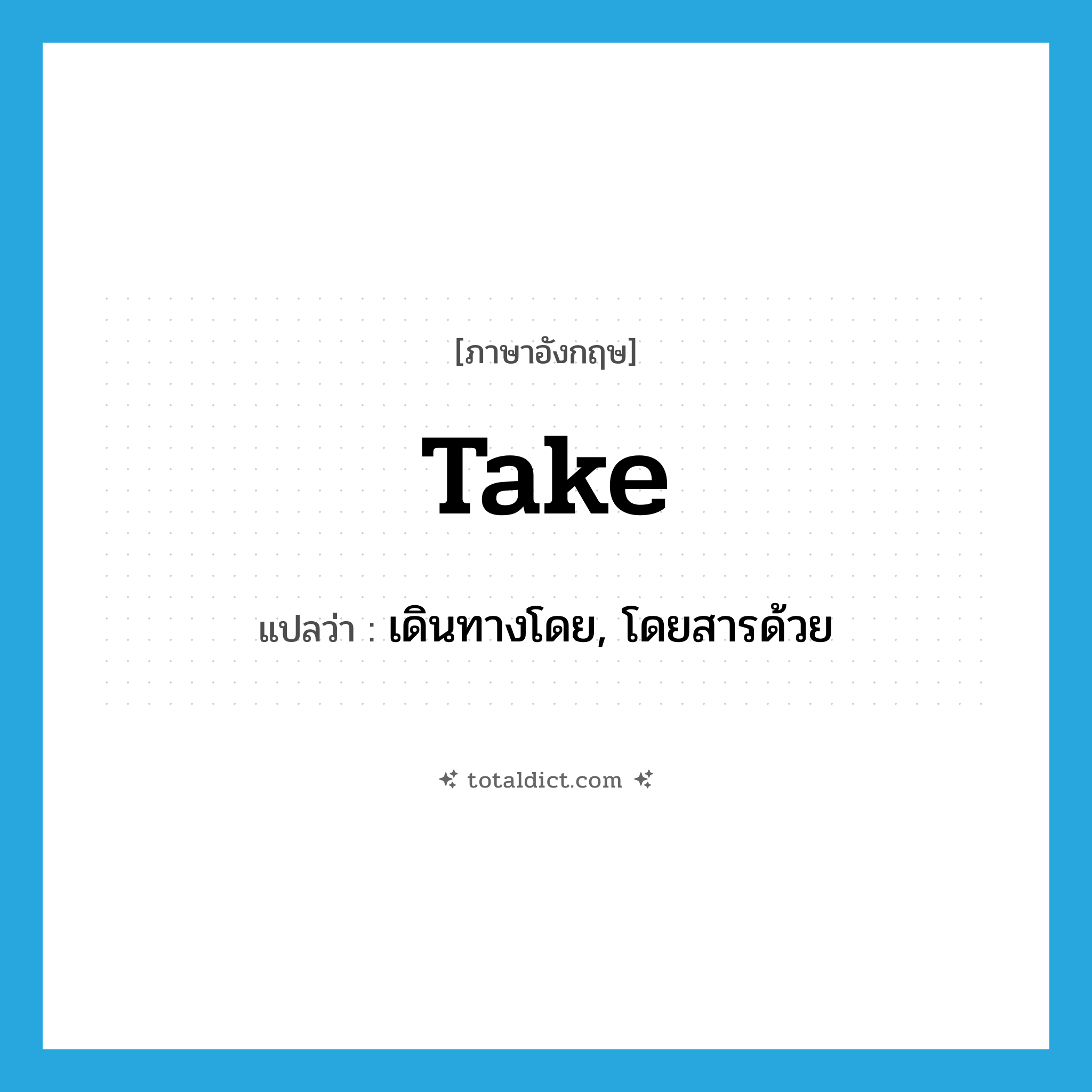 take แปลว่า?, คำศัพท์ภาษาอังกฤษ take แปลว่า เดินทางโดย, โดยสารด้วย ประเภท VT หมวด VT