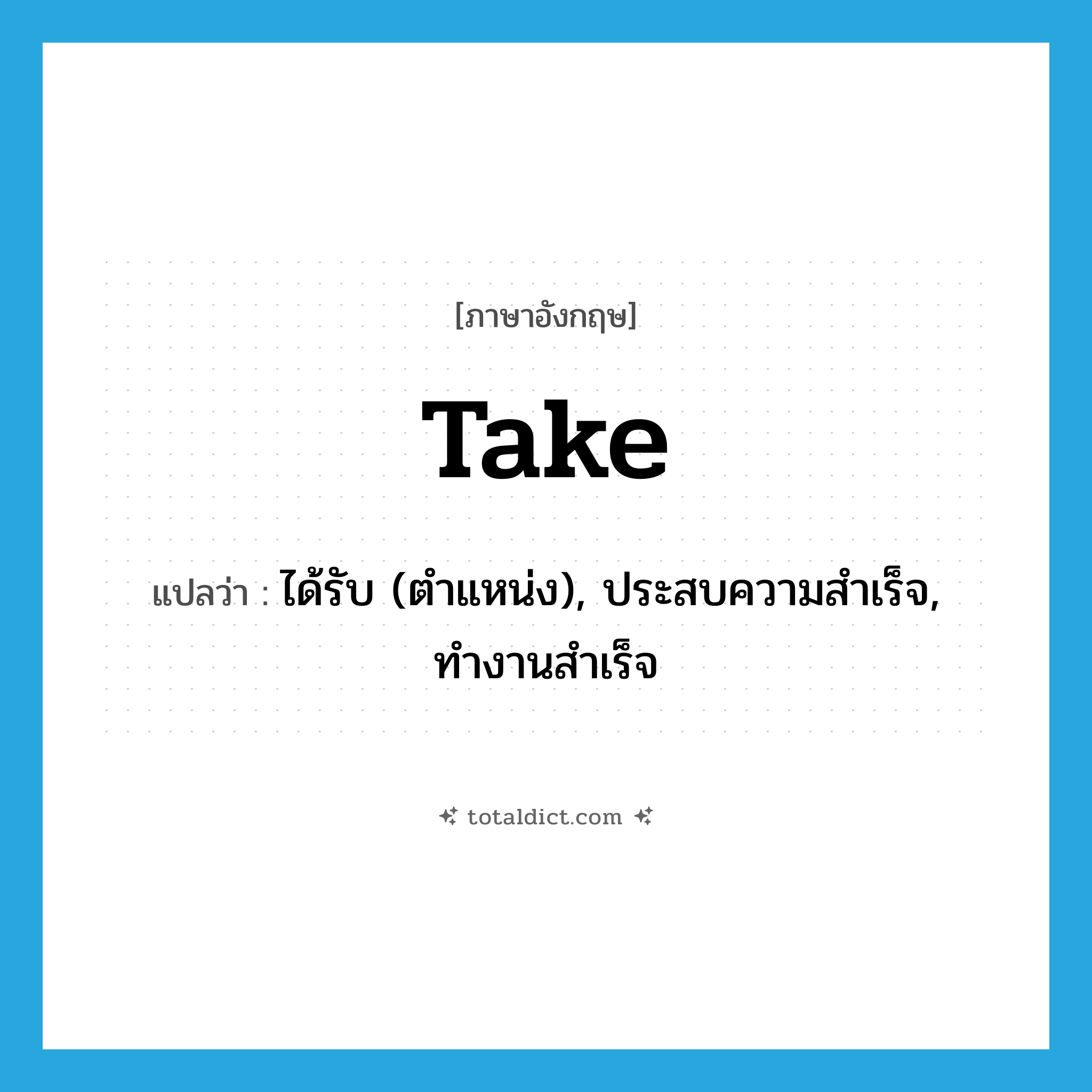 take แปลว่า?, คำศัพท์ภาษาอังกฤษ take แปลว่า ได้รับ (ตำแหน่ง), ประสบความสำเร็จ, ทำงานสำเร็จ ประเภท VI หมวด VI