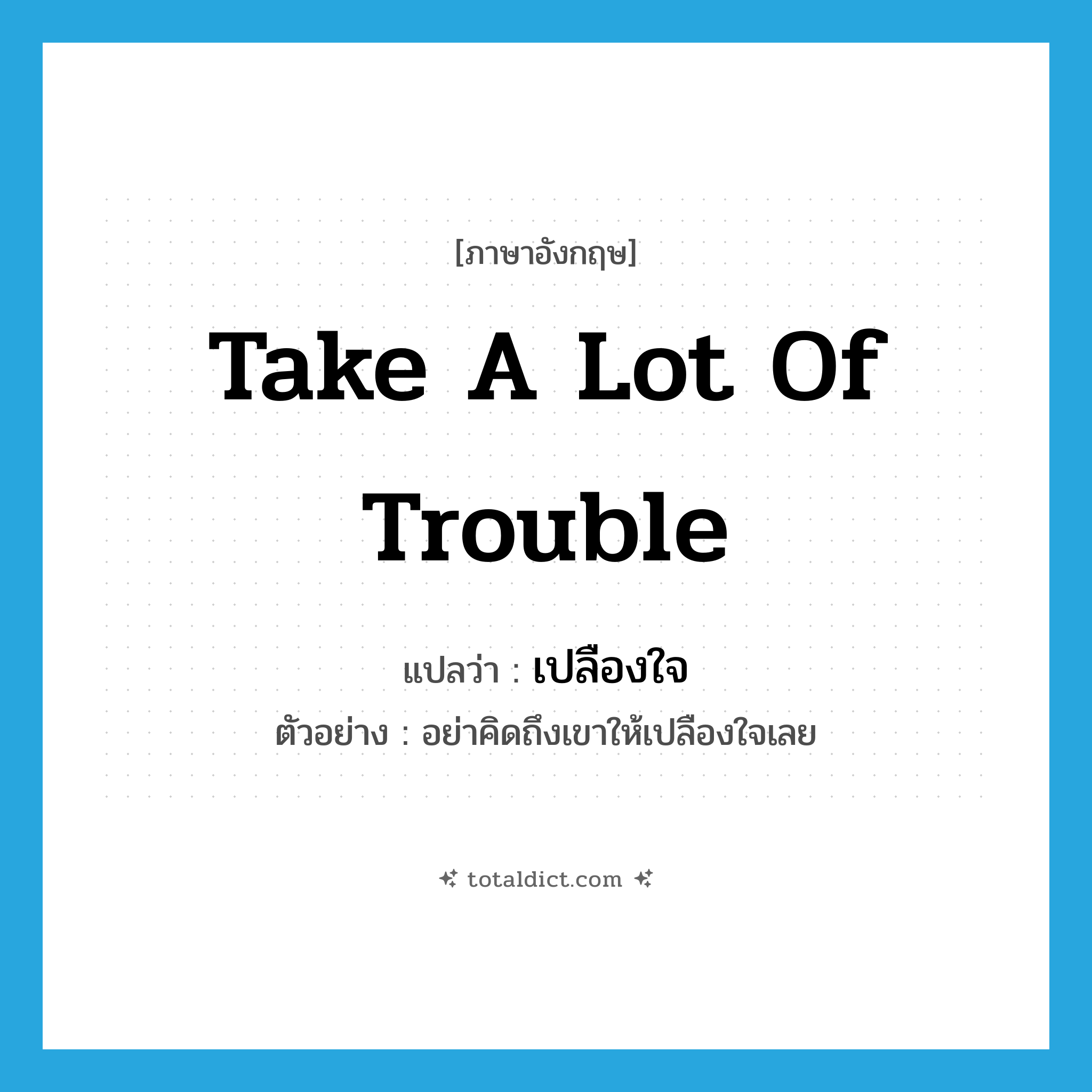 take a lot of trouble แปลว่า?, คำศัพท์ภาษาอังกฤษ take a lot of trouble แปลว่า เปลืองใจ ประเภท V ตัวอย่าง อย่าคิดถึงเขาให้เปลืองใจเลย หมวด V