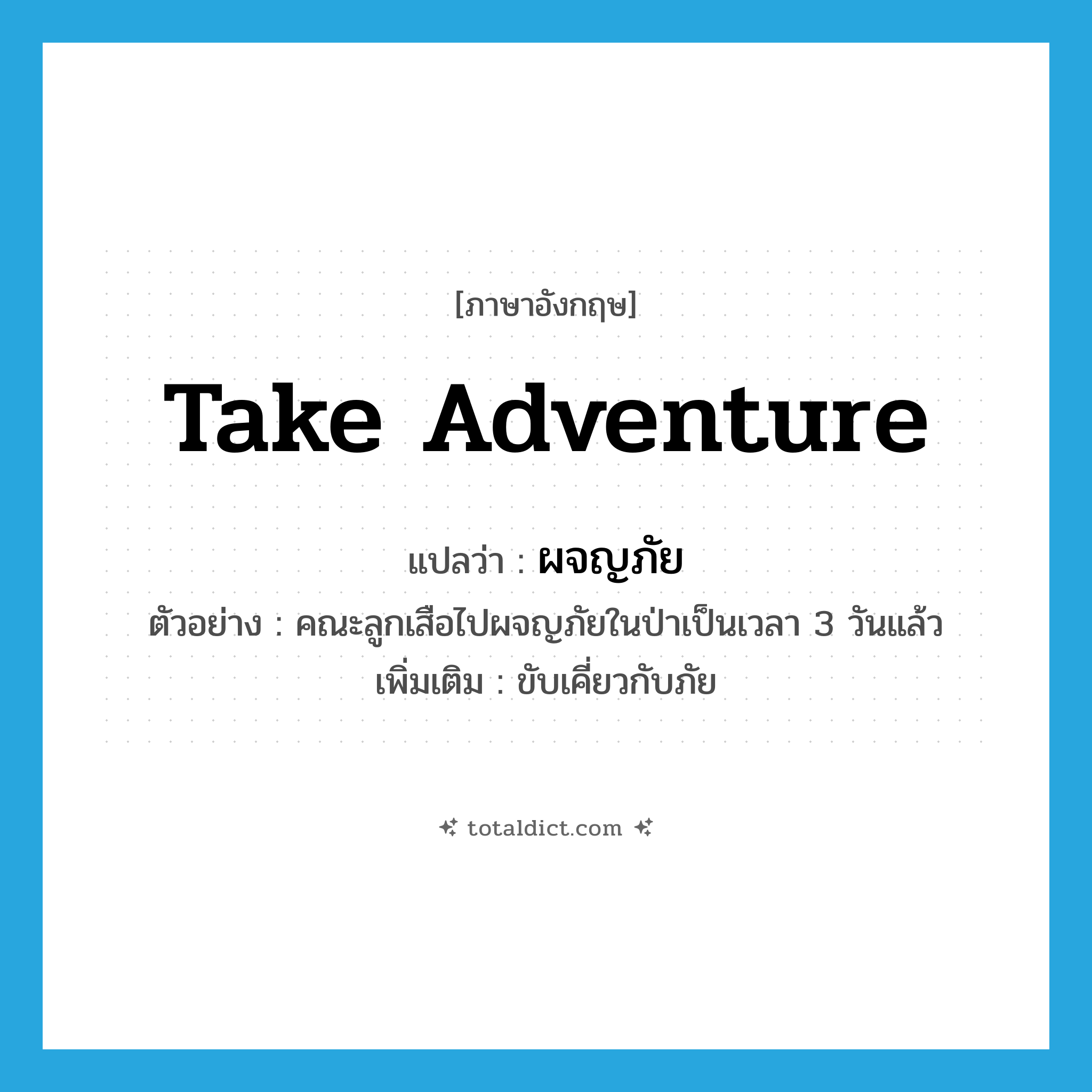 take adventure แปลว่า?, คำศัพท์ภาษาอังกฤษ take adventure แปลว่า ผจญภัย ประเภท V ตัวอย่าง คณะลูกเสือไปผจญภัยในป่าเป็นเวลา 3 วันแล้ว เพิ่มเติม ขับเคี่ยวกับภัย หมวด V