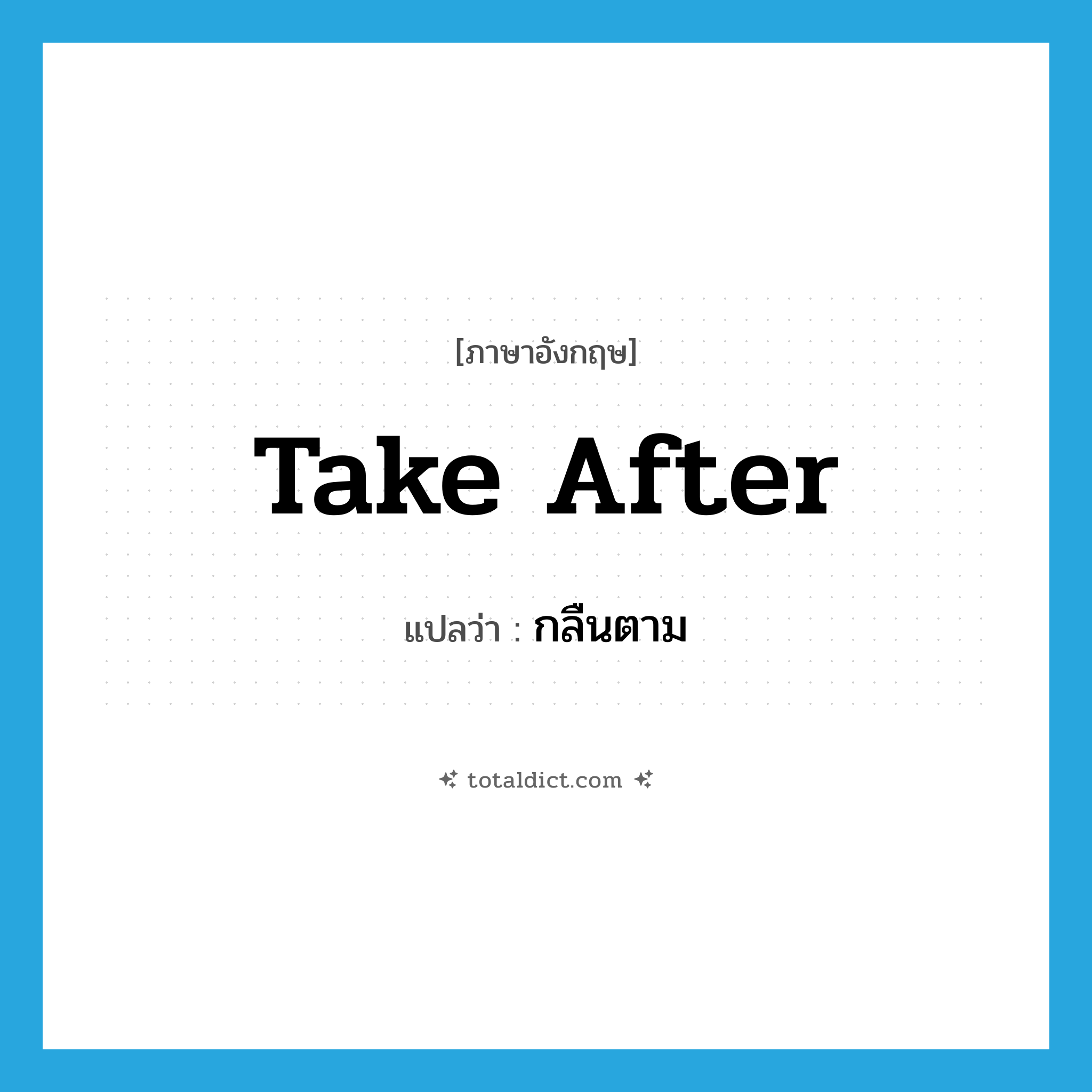 take after แปลว่า?, คำศัพท์ภาษาอังกฤษ take after แปลว่า กลืนตาม ประเภท PHRV หมวด PHRV