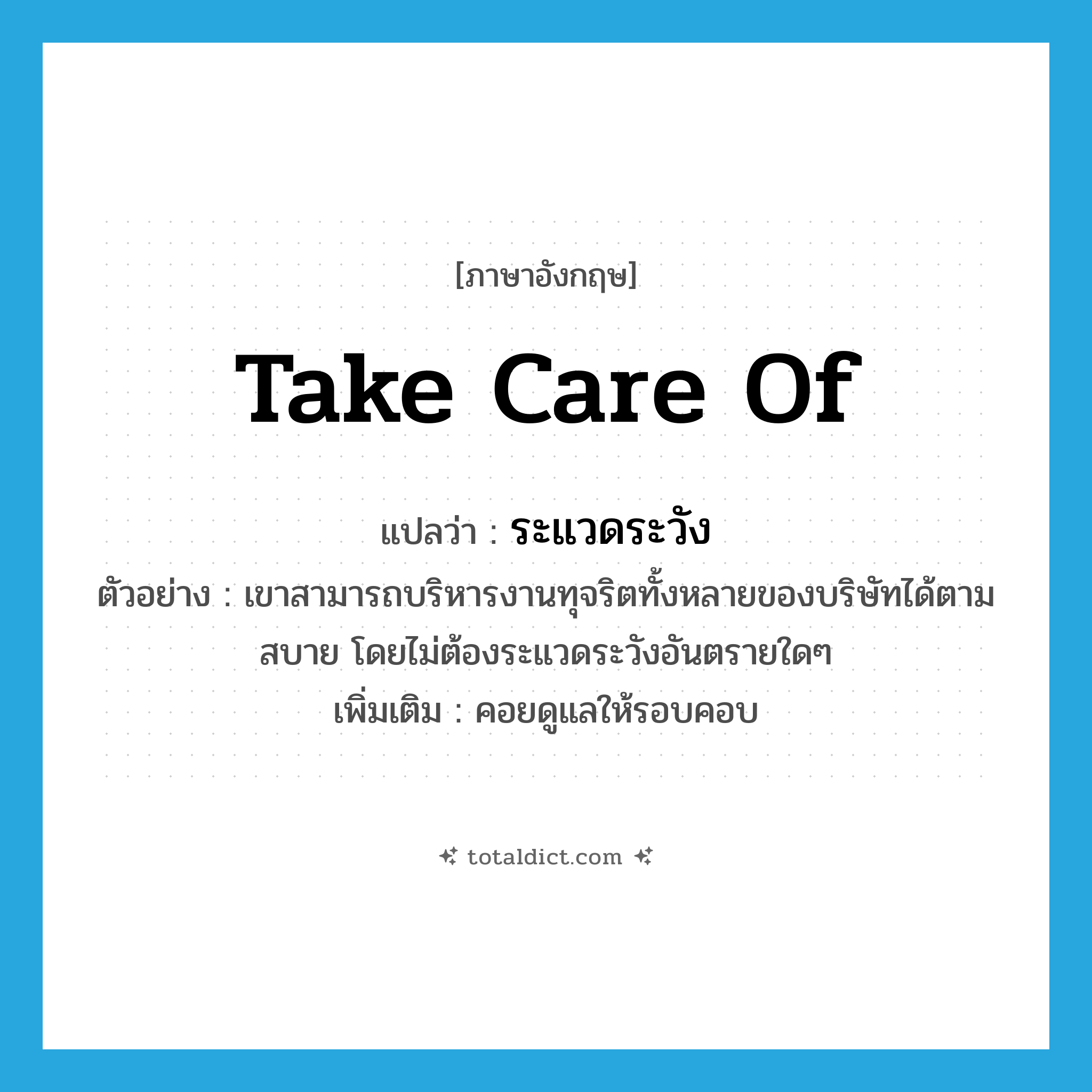 take care of แปลว่า?, คำศัพท์ภาษาอังกฤษ take care of แปลว่า ระแวดระวัง ประเภท V ตัวอย่าง เขาสามารถบริหารงานทุจริตทั้งหลายของบริษัทได้ตามสบาย โดยไม่ต้องระแวดระวังอันตรายใดๆ เพิ่มเติม คอยดูแลให้รอบคอบ หมวด V