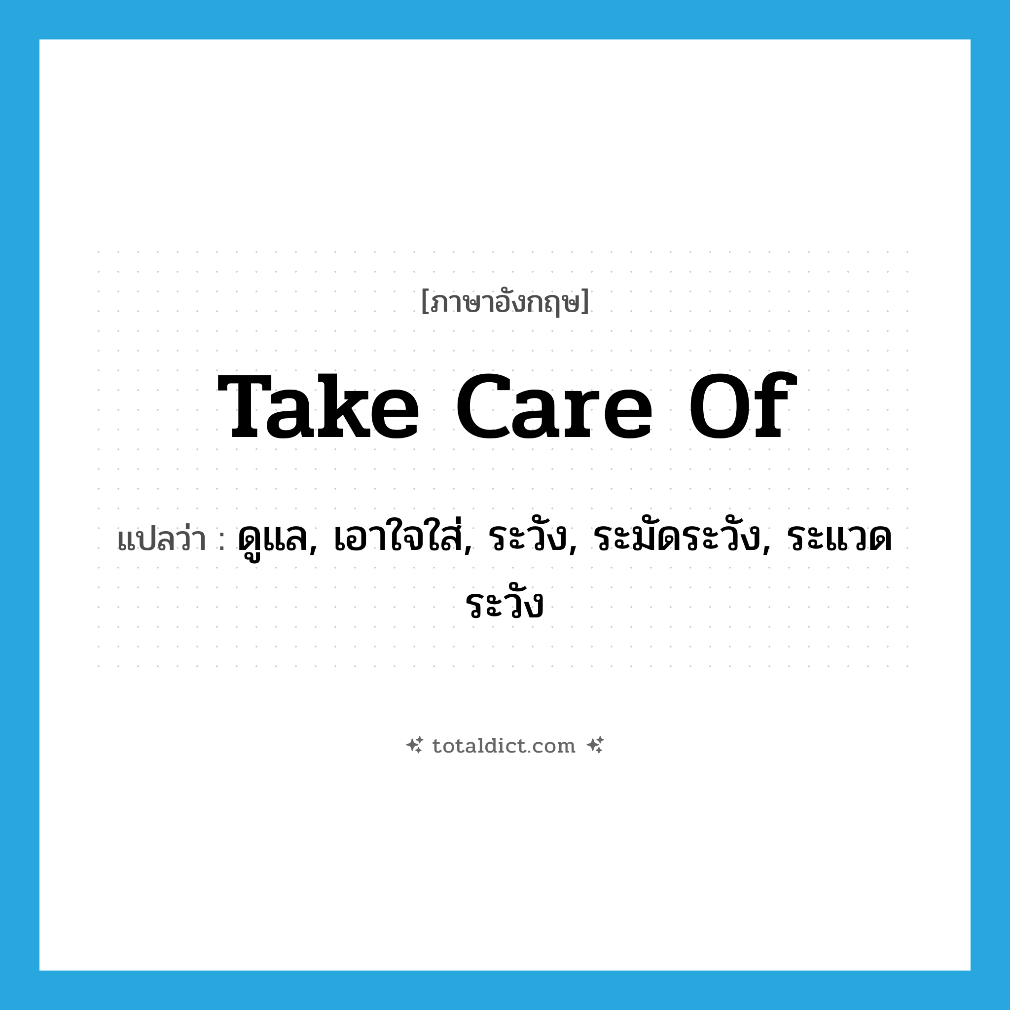 take care of แปลว่า?, คำศัพท์ภาษาอังกฤษ take care of แปลว่า ดูแล, เอาใจใส่, ระวัง, ระมัดระวัง, ระแวดระวัง ประเภท PHRV หมวด PHRV