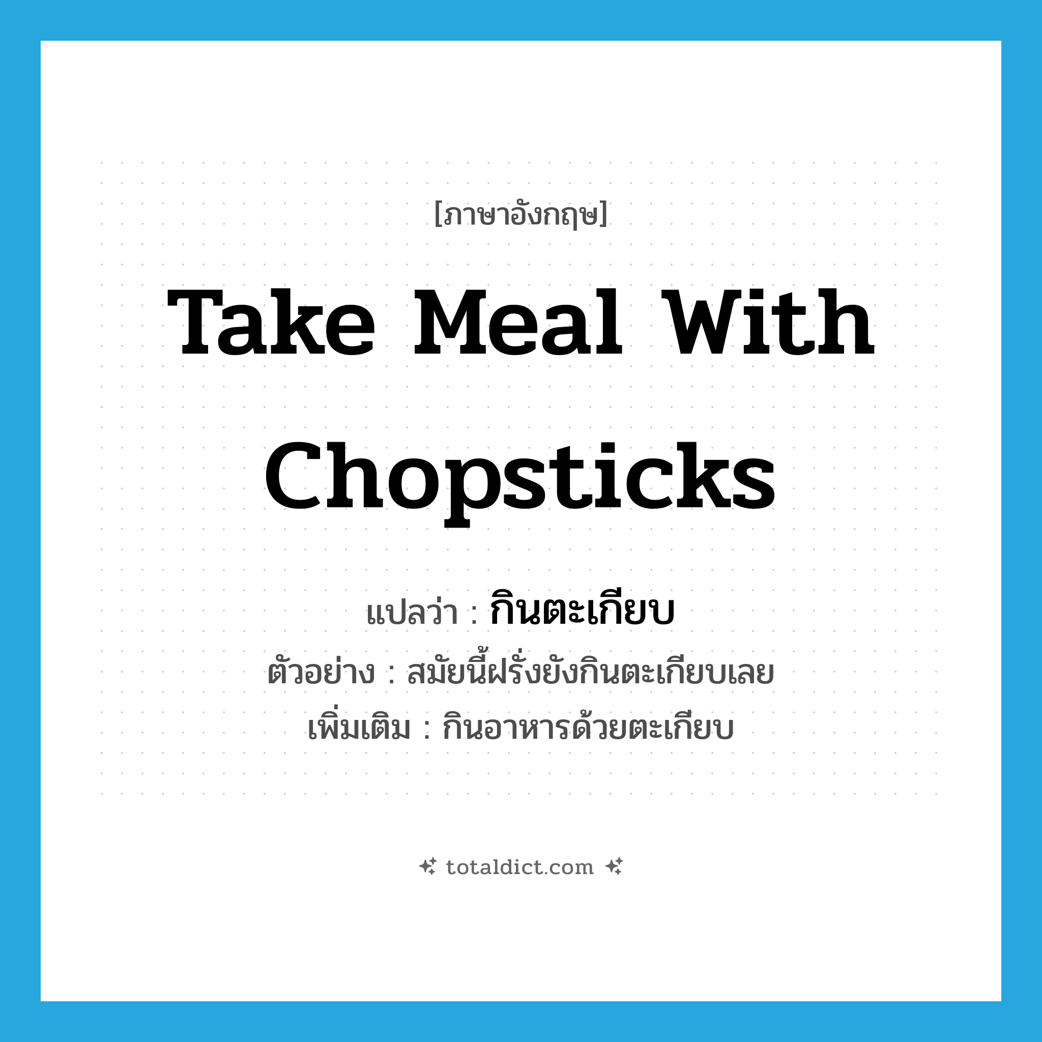 take meal with chopsticks แปลว่า?, คำศัพท์ภาษาอังกฤษ take meal with chopsticks แปลว่า กินตะเกียบ ประเภท V ตัวอย่าง สมัยนี้ฝรั่งยังกินตะเกียบเลย เพิ่มเติม กินอาหารด้วยตะเกียบ หมวด V