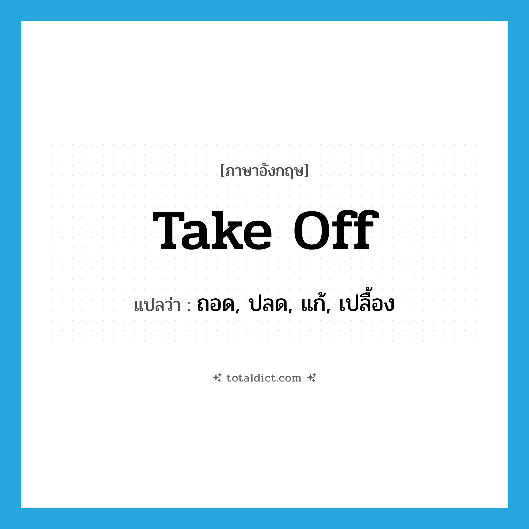 take off แปลว่า?, คำศัพท์ภาษาอังกฤษ take off แปลว่า ถอด, ปลด, แก้, เปลื้อง ประเภท PHRV หมวด PHRV