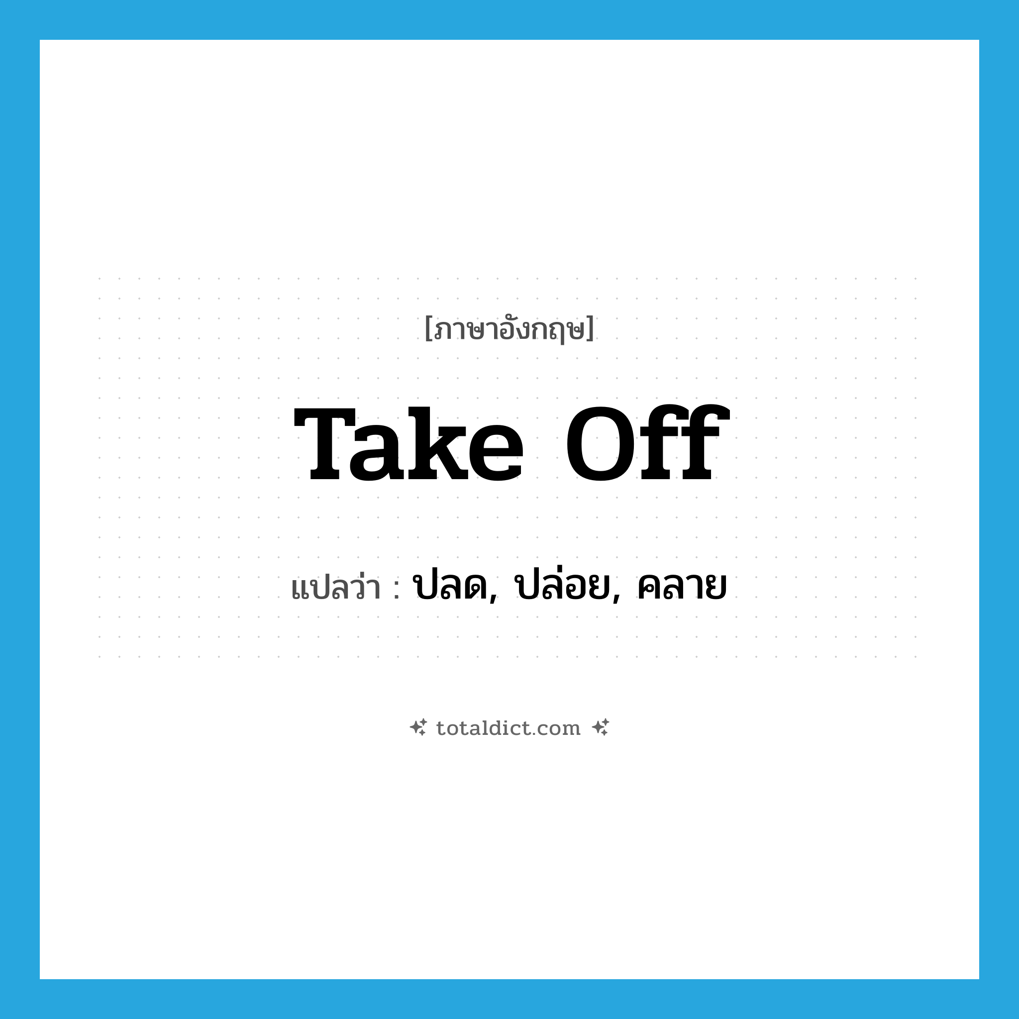 take off แปลว่า?, คำศัพท์ภาษาอังกฤษ take off แปลว่า ปลด, ปล่อย, คลาย ประเภท PHRV หมวด PHRV