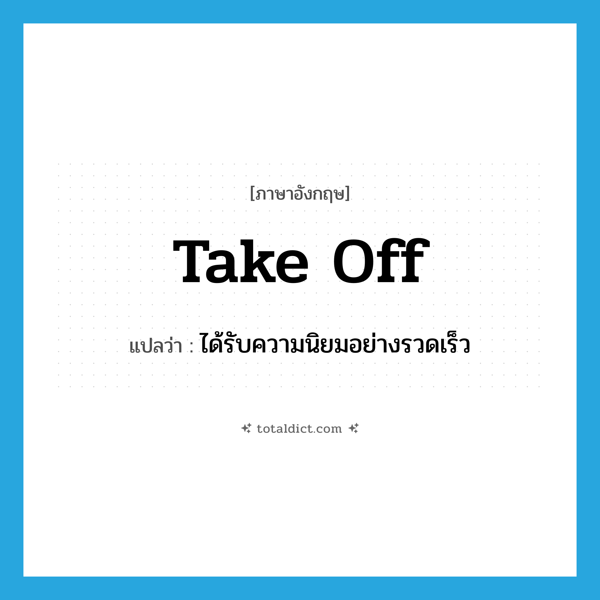 take off แปลว่า?, คำศัพท์ภาษาอังกฤษ take off แปลว่า ได้รับความนิยมอย่างรวดเร็ว ประเภท PHRV หมวด PHRV