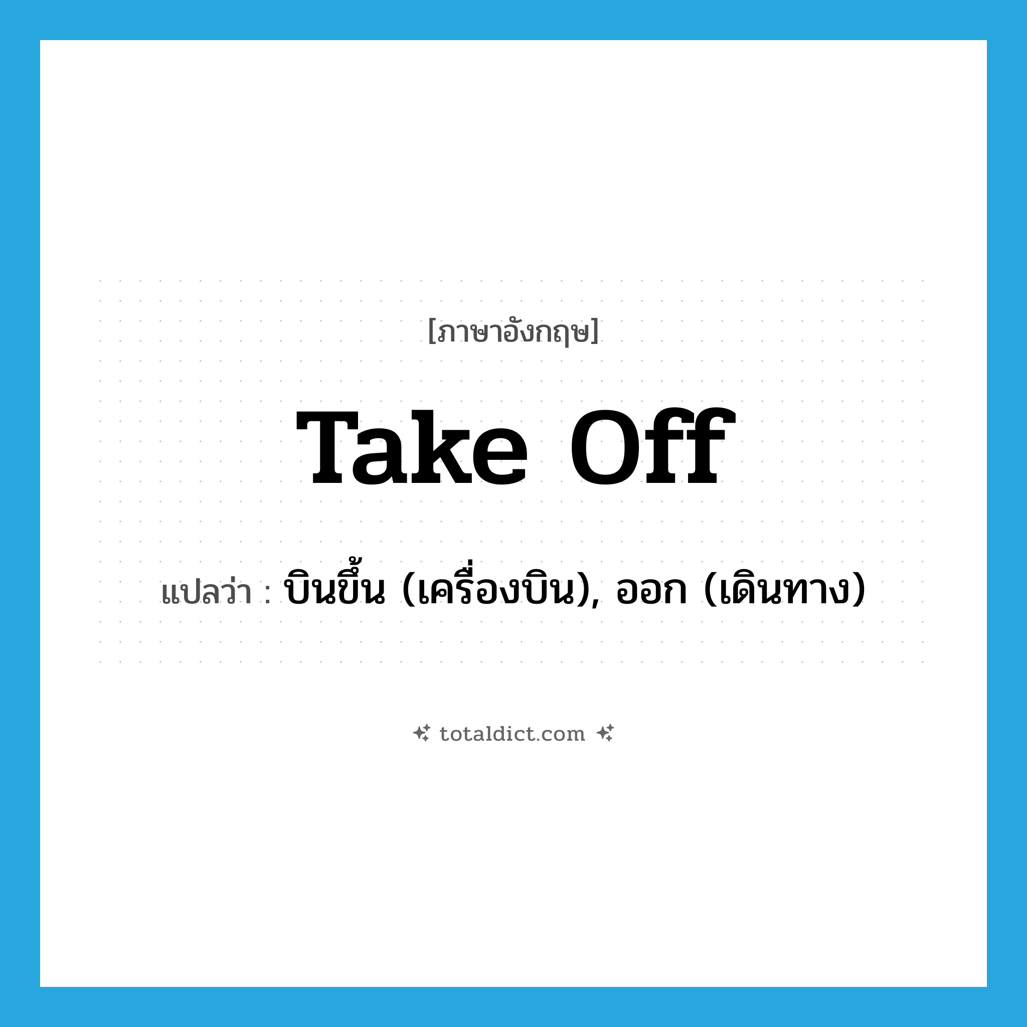 take off แปลว่า?, คำศัพท์ภาษาอังกฤษ take off แปลว่า บินขึ้น (เครื่องบิน), ออก (เดินทาง) ประเภท PHRV หมวด PHRV