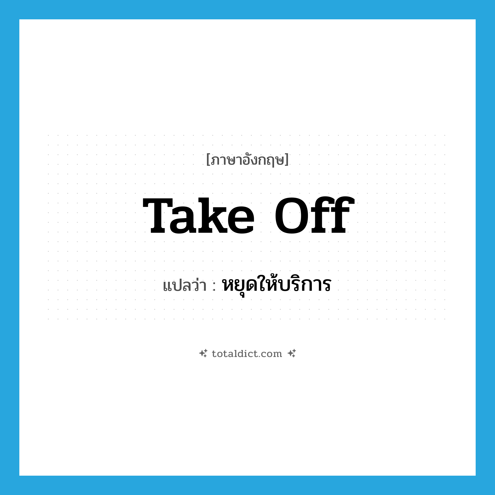 take off แปลว่า?, คำศัพท์ภาษาอังกฤษ take off แปลว่า หยุดให้บริการ ประเภท PHRV หมวด PHRV