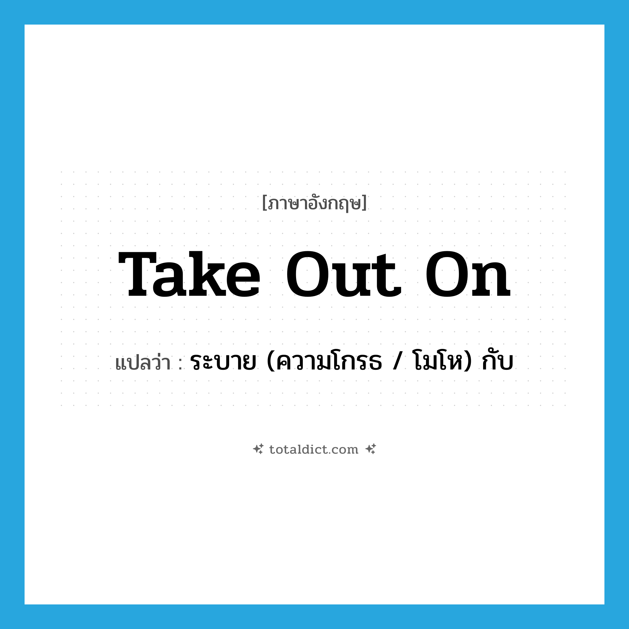 take out on แปลว่า?, คำศัพท์ภาษาอังกฤษ take out on แปลว่า ระบาย (ความโกรธ / โมโห) กับ ประเภท PHRV หมวด PHRV