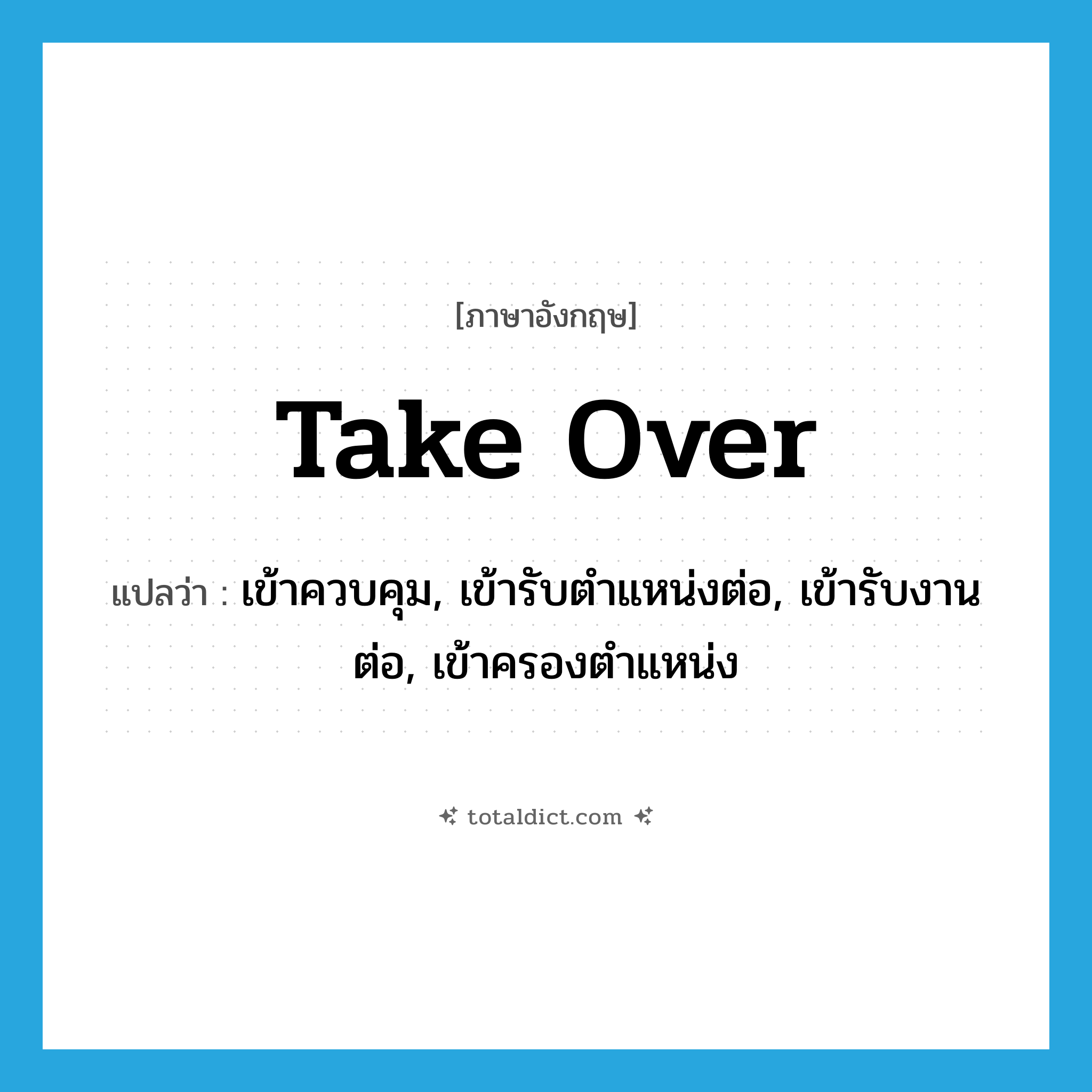 take over แปลว่า?, คำศัพท์ภาษาอังกฤษ take over แปลว่า เข้าควบคุม, เข้ารับตำแหน่งต่อ, เข้ารับงานต่อ, เข้าครองตำแหน่ง ประเภท PHRV หมวด PHRV