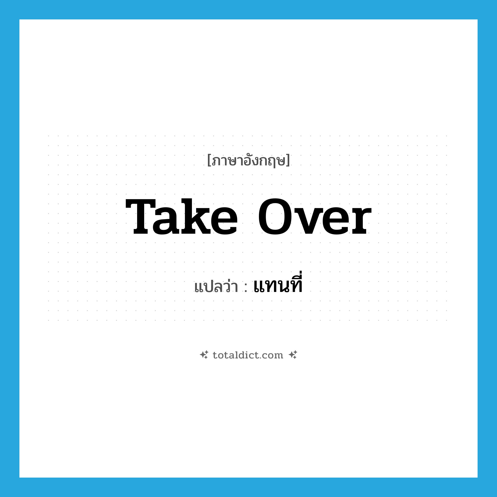 take over แปลว่า?, คำศัพท์ภาษาอังกฤษ take over แปลว่า แทนที่ ประเภท PHRV หมวด PHRV