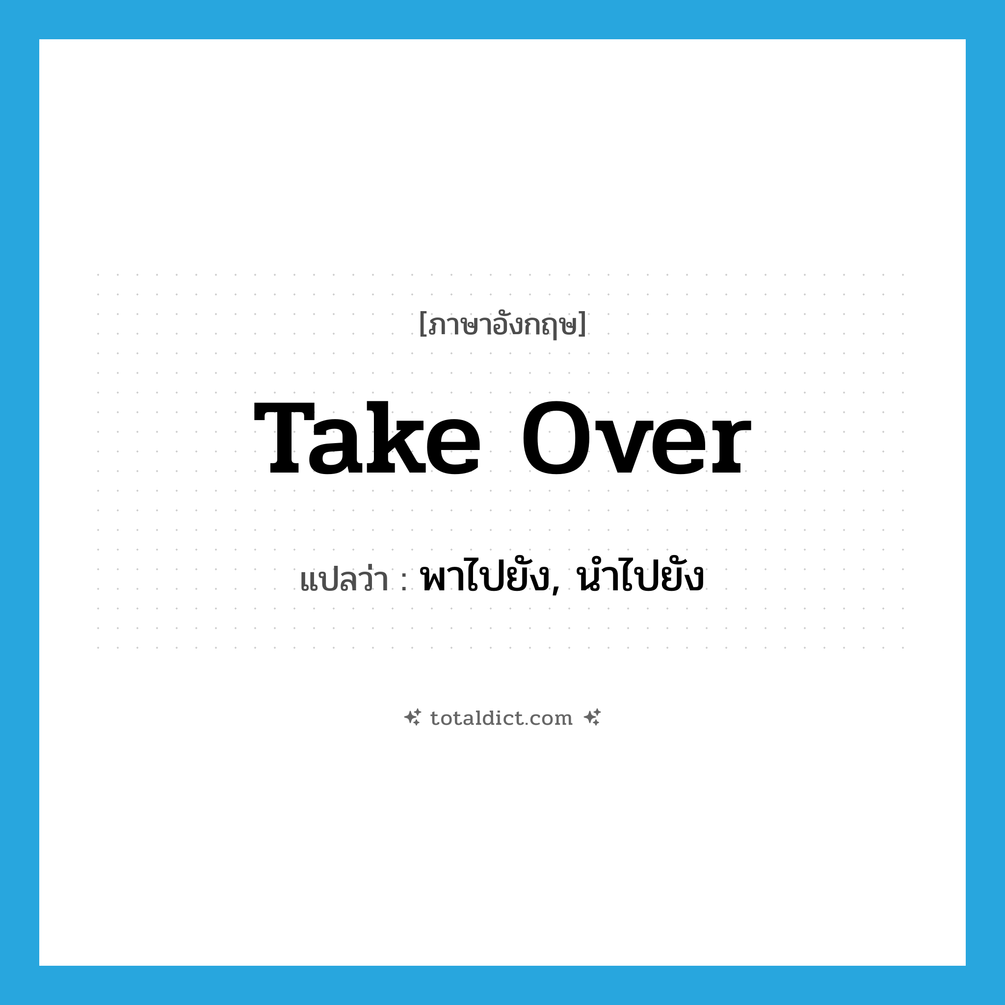 take over แปลว่า?, คำศัพท์ภาษาอังกฤษ take over แปลว่า พาไปยัง, นำไปยัง ประเภท PHRV หมวด PHRV