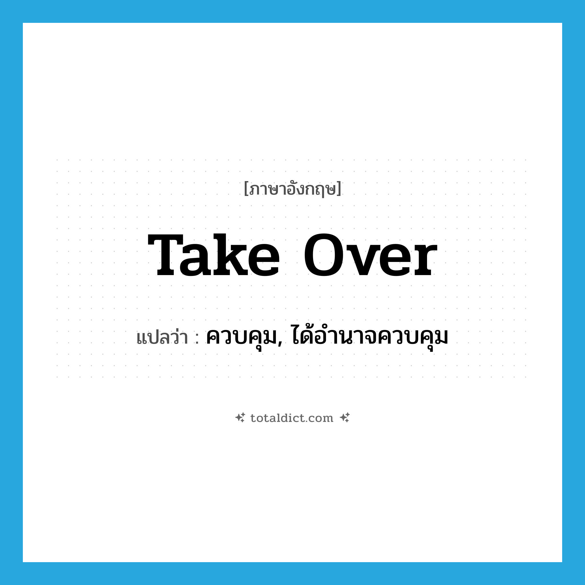 take over แปลว่า?, คำศัพท์ภาษาอังกฤษ take over แปลว่า ควบคุม, ได้อำนาจควบคุม ประเภท PHRV หมวด PHRV