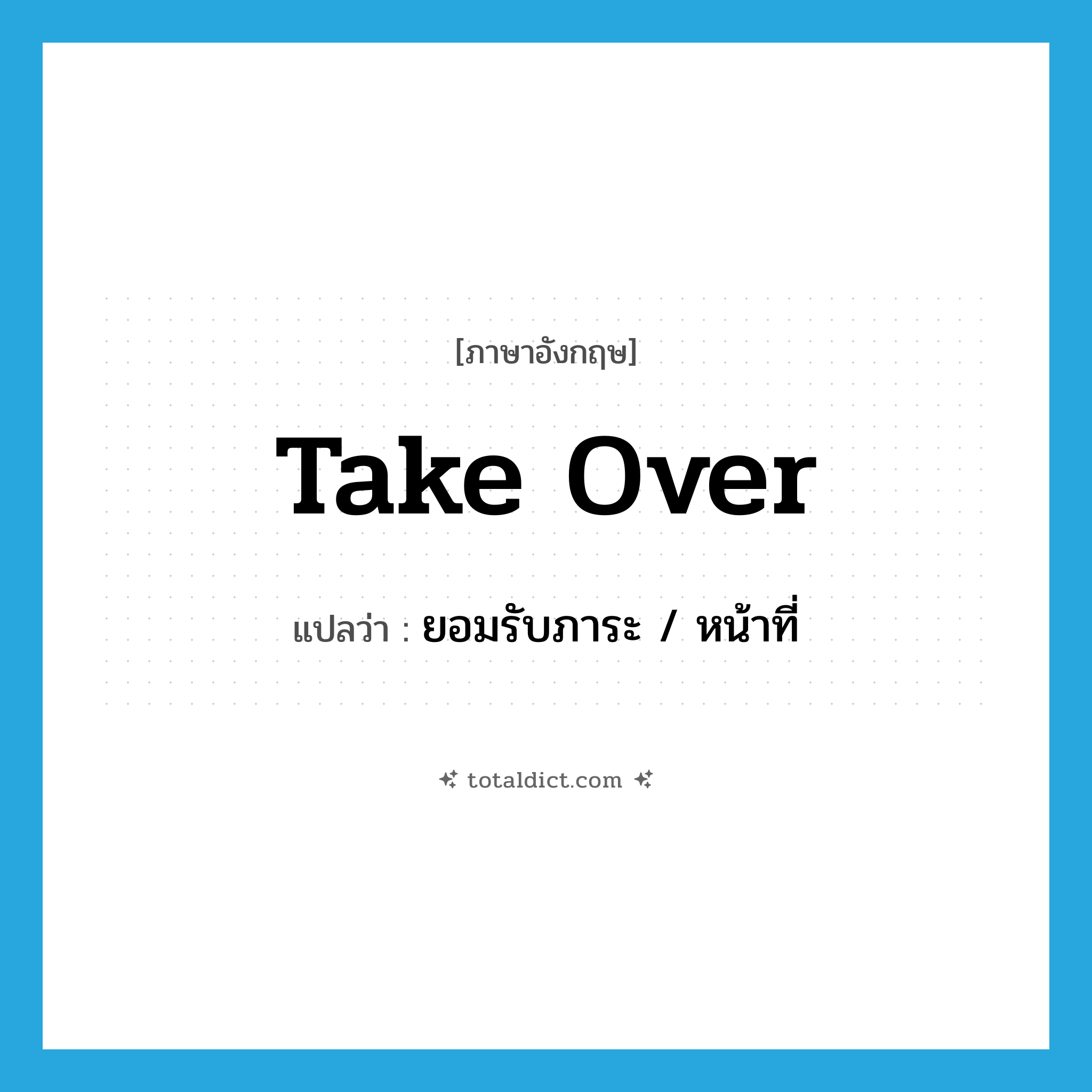 take over แปลว่า?, คำศัพท์ภาษาอังกฤษ take over แปลว่า ยอมรับภาระ / หน้าที่ ประเภท PHRV หมวด PHRV