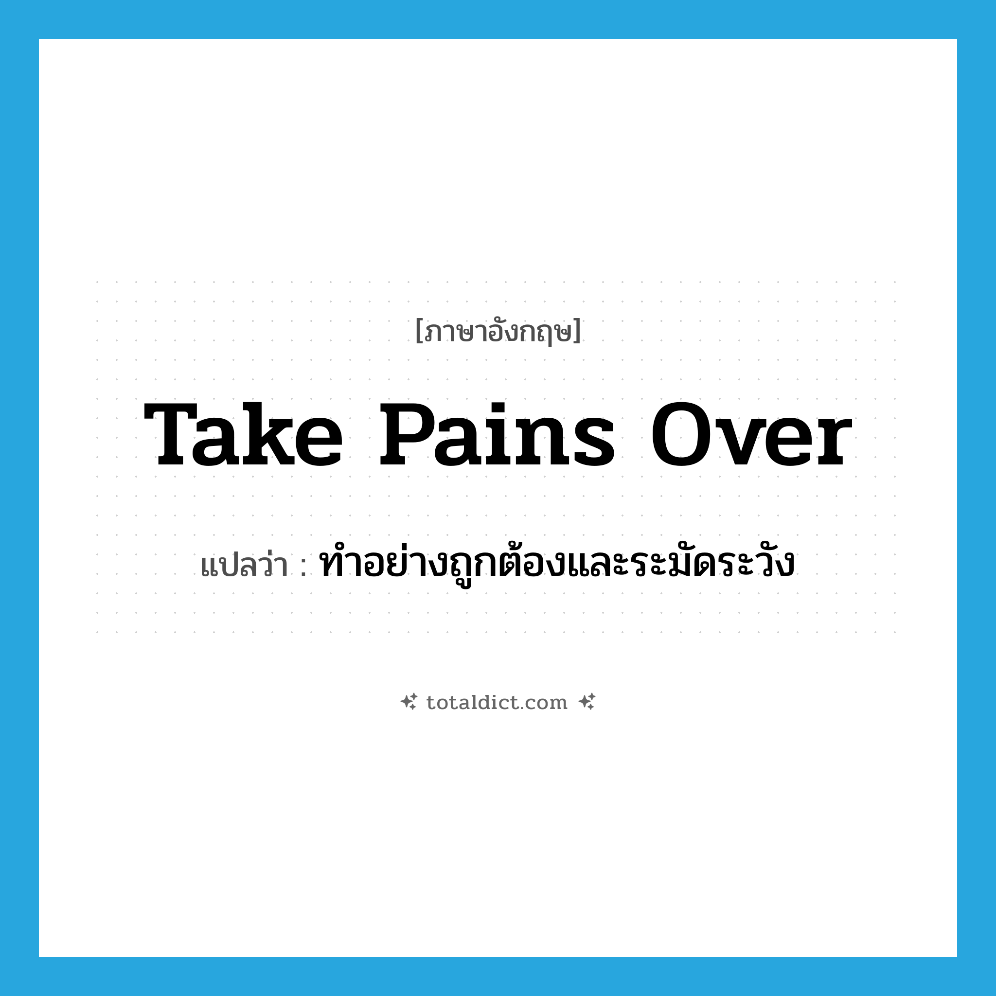 take pains over แปลว่า?, คำศัพท์ภาษาอังกฤษ take pains over แปลว่า ทำอย่างถูกต้องและระมัดระวัง ประเภท PHRV หมวด PHRV