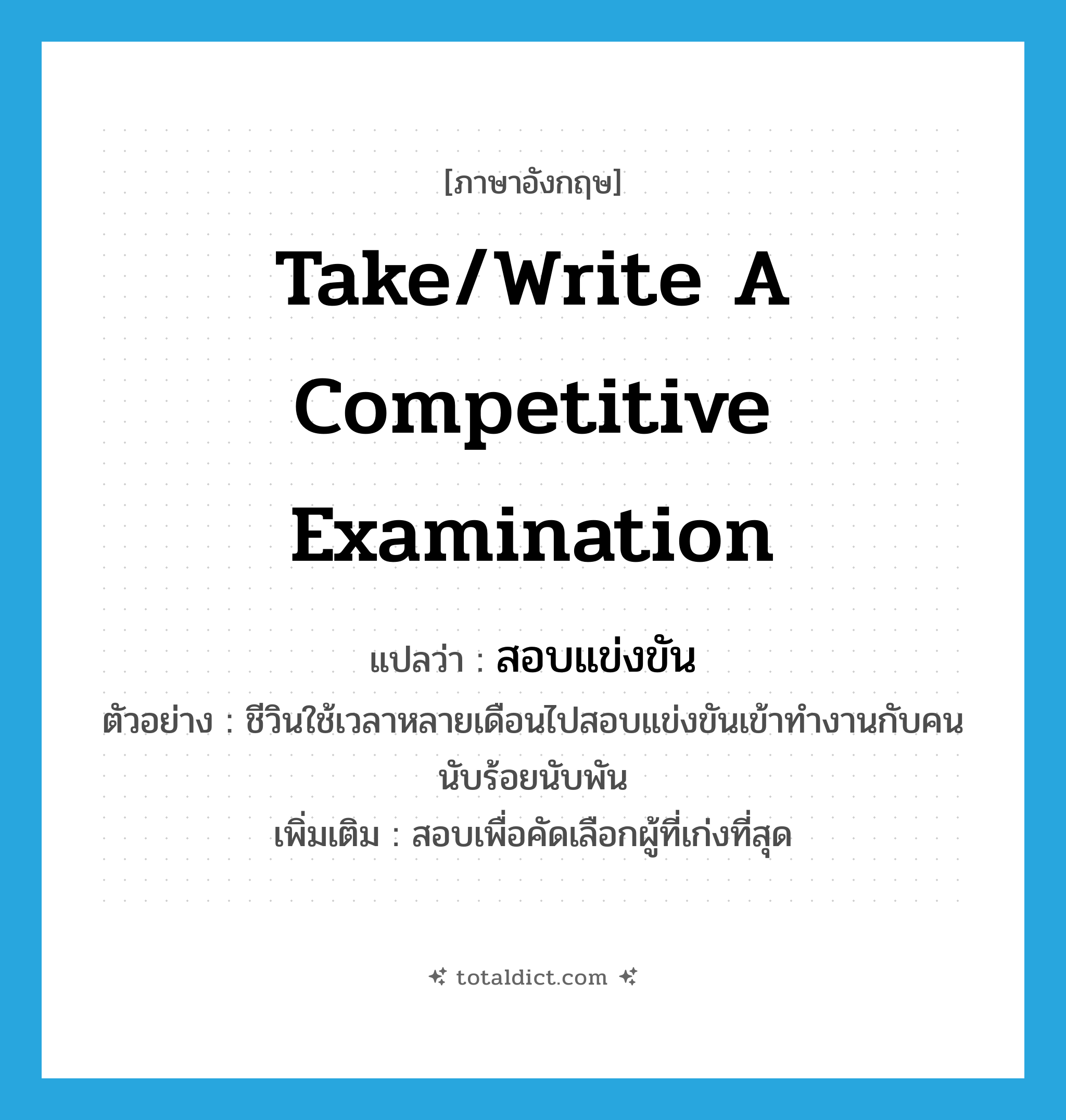 take/write a competitive examination แปลว่า?, คำศัพท์ภาษาอังกฤษ take/write a competitive examination แปลว่า สอบแข่งขัน ประเภท V ตัวอย่าง ชีวินใช้เวลาหลายเดือนไปสอบแข่งขันเข้าทำงานกับคนนับร้อยนับพัน เพิ่มเติม สอบเพื่อคัดเลือกผู้ที่เก่งที่สุด หมวด V