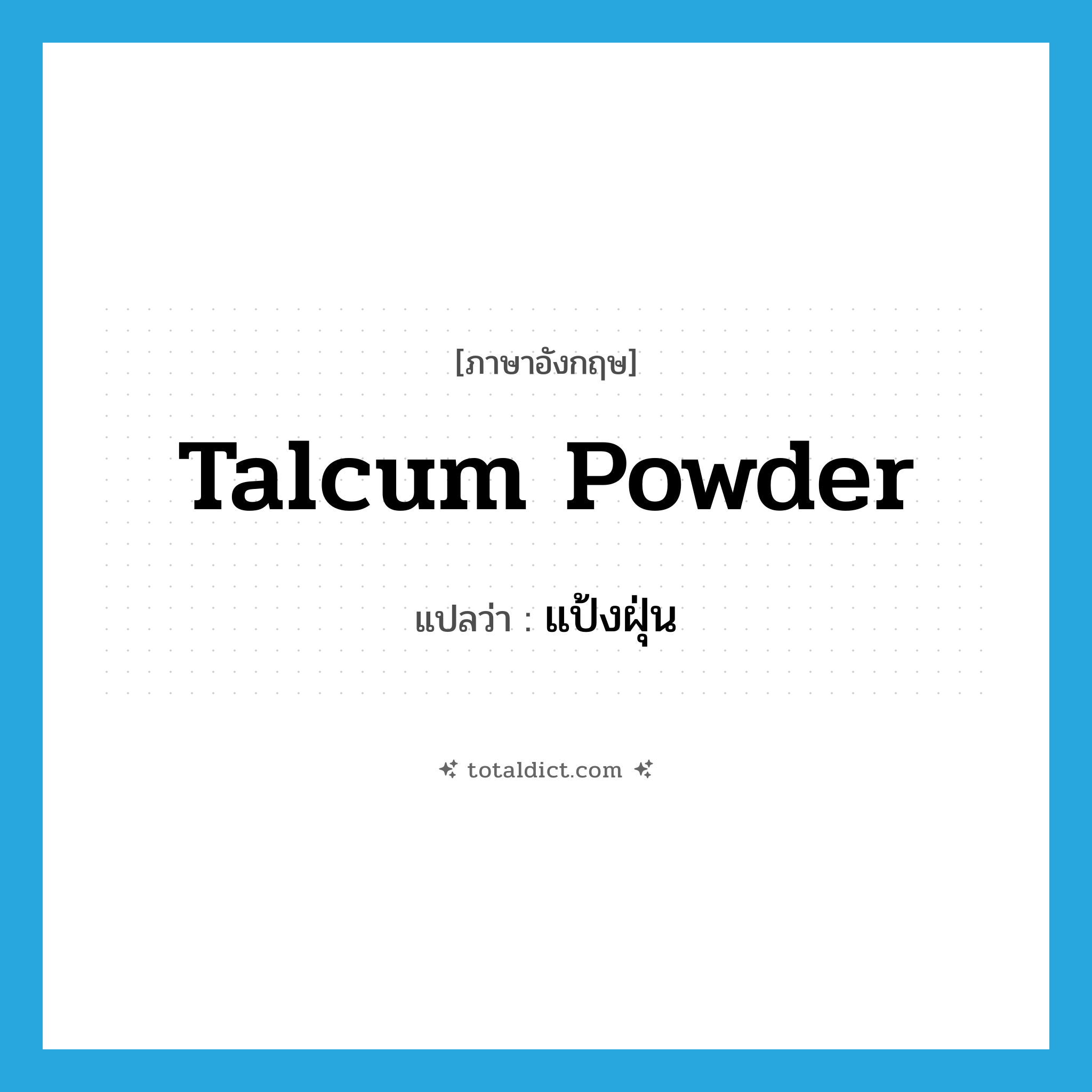 talcum powder แปลว่า?, คำศัพท์ภาษาอังกฤษ talcum powder แปลว่า แป้งฝุ่น ประเภท N หมวด N