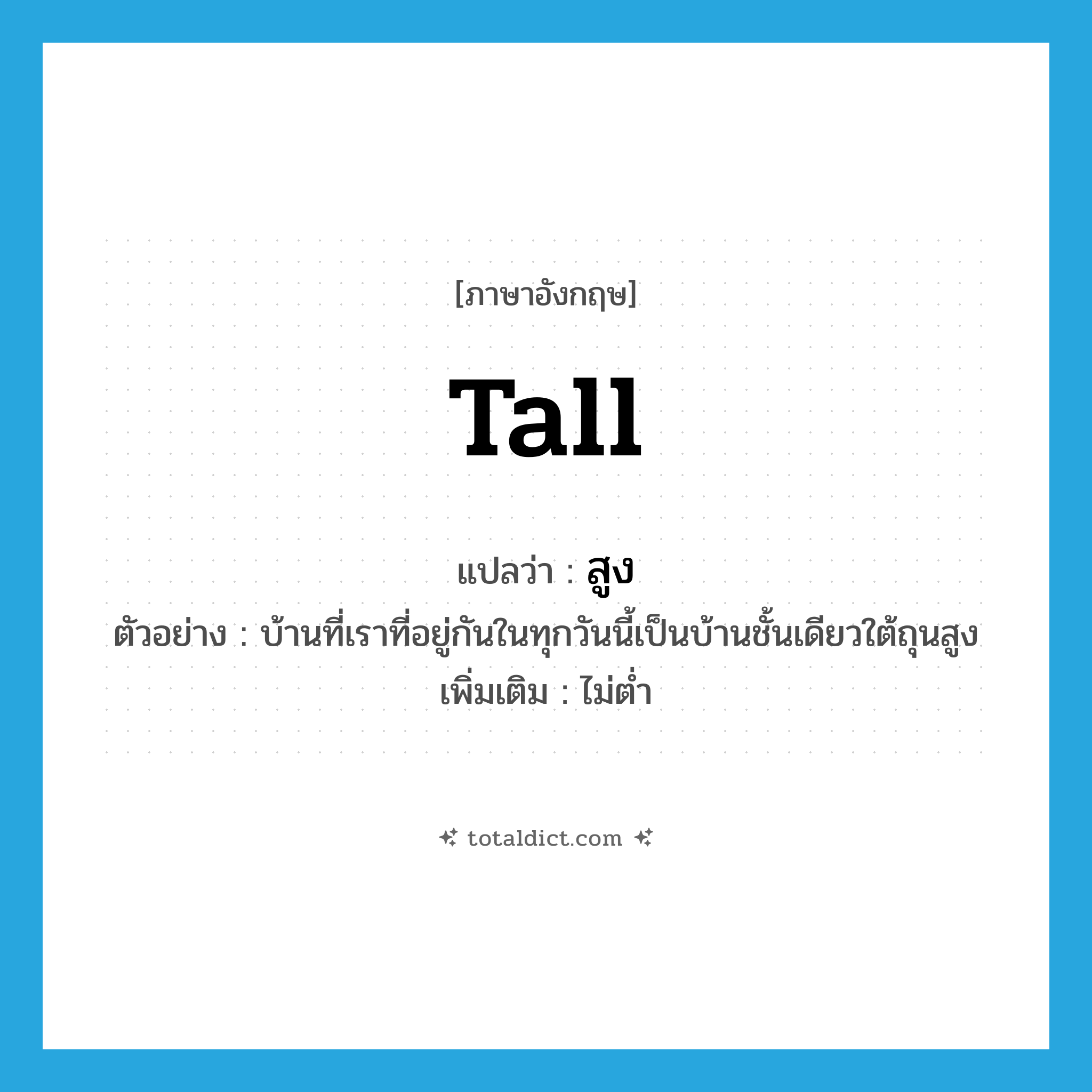 tall แปลว่า?, คำศัพท์ภาษาอังกฤษ tall แปลว่า สูง ประเภท ADJ ตัวอย่าง บ้านที่เราที่อยู่กันในทุกวันนี้เป็นบ้านชั้นเดียวใต้ถุนสูง เพิ่มเติม ไม่ต่ำ หมวด ADJ