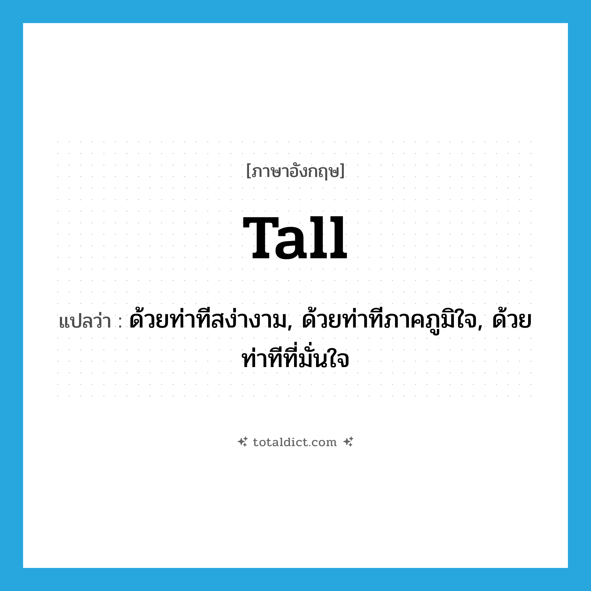 tall แปลว่า?, คำศัพท์ภาษาอังกฤษ tall แปลว่า ด้วยท่าทีสง่างาม, ด้วยท่าทีภาคภูมิใจ, ด้วยท่าทีที่มั่นใจ ประเภท ADV หมวด ADV