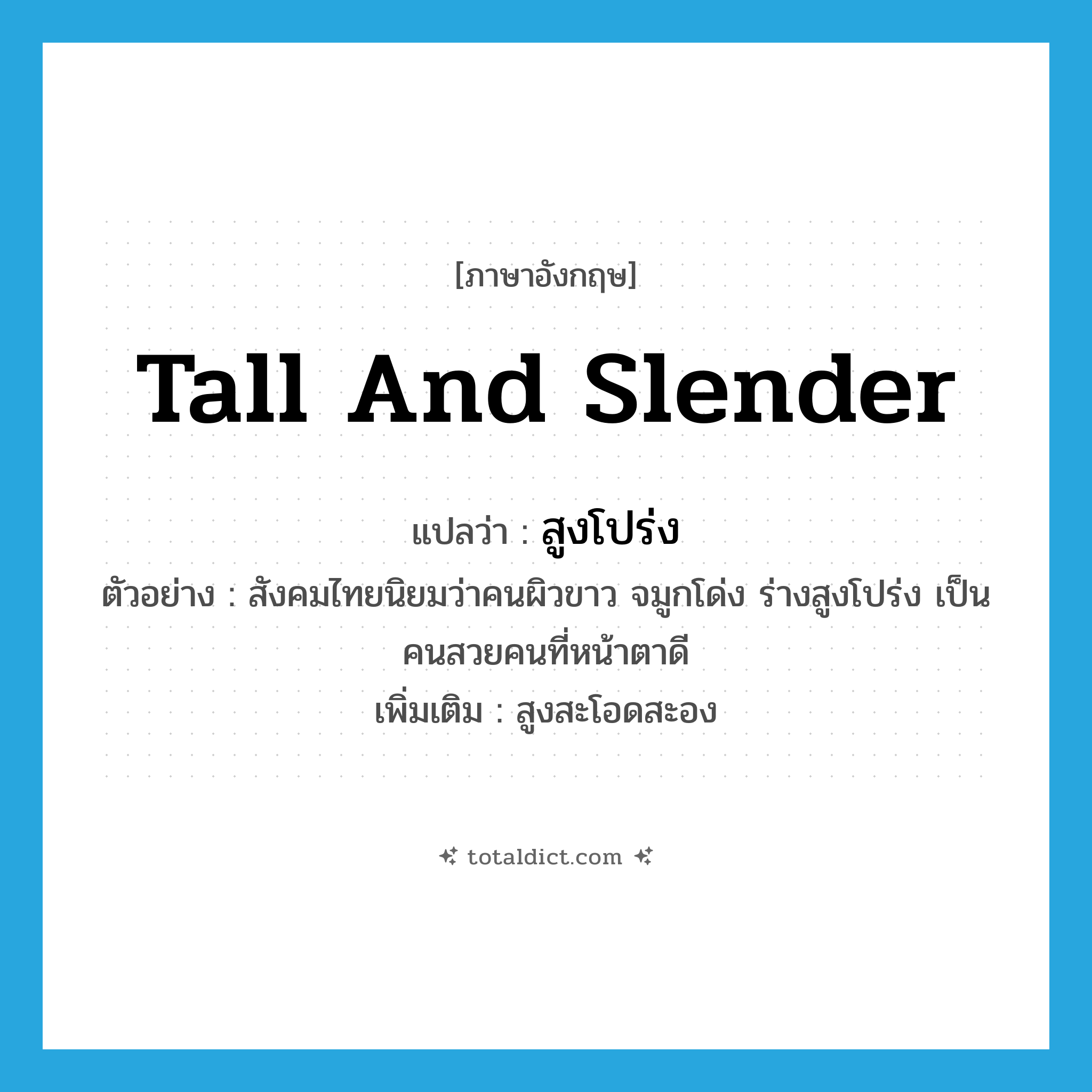 tall and slender แปลว่า?, คำศัพท์ภาษาอังกฤษ tall and slender แปลว่า สูงโปร่ง ประเภท ADJ ตัวอย่าง สังคมไทยนิยมว่าคนผิวขาว จมูกโด่ง ร่างสูงโปร่ง เป็นคนสวยคนที่หน้าตาดี เพิ่มเติม สูงสะโอดสะอง หมวด ADJ