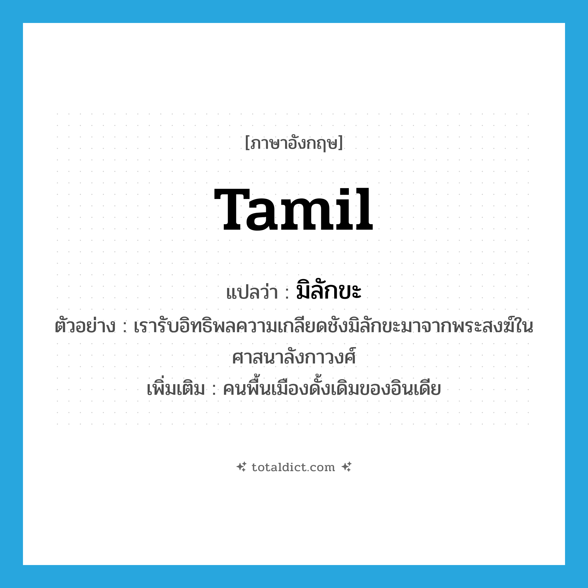 Tamil แปลว่า?, คำศัพท์ภาษาอังกฤษ Tamil แปลว่า มิลักขะ ประเภท N ตัวอย่าง เรารับอิทธิพลความเกลียดชังมิลักขะมาจากพระสงฆ์ในศาสนาลังกาวงศ์ เพิ่มเติม คนพื้นเมืองดั้งเดิมของอินเดีย หมวด N