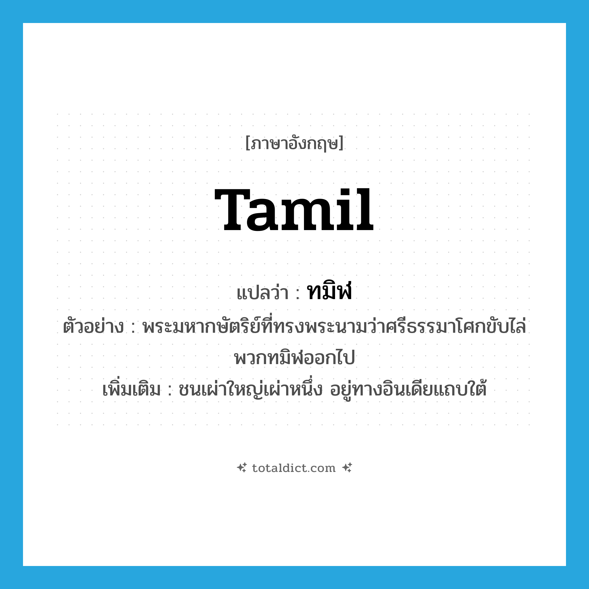 Tamil แปลว่า?, คำศัพท์ภาษาอังกฤษ Tamil แปลว่า ทมิฬ ประเภท N ตัวอย่าง พระมหากษัตริย์ที่ทรงพระนามว่าศรีธรรมาโศกขับไล่พวกทมิฬออกไป เพิ่มเติม ชนเผ่าใหญ่เผ่าหนึ่ง อยู่ทางอินเดียแถบใต้ หมวด N