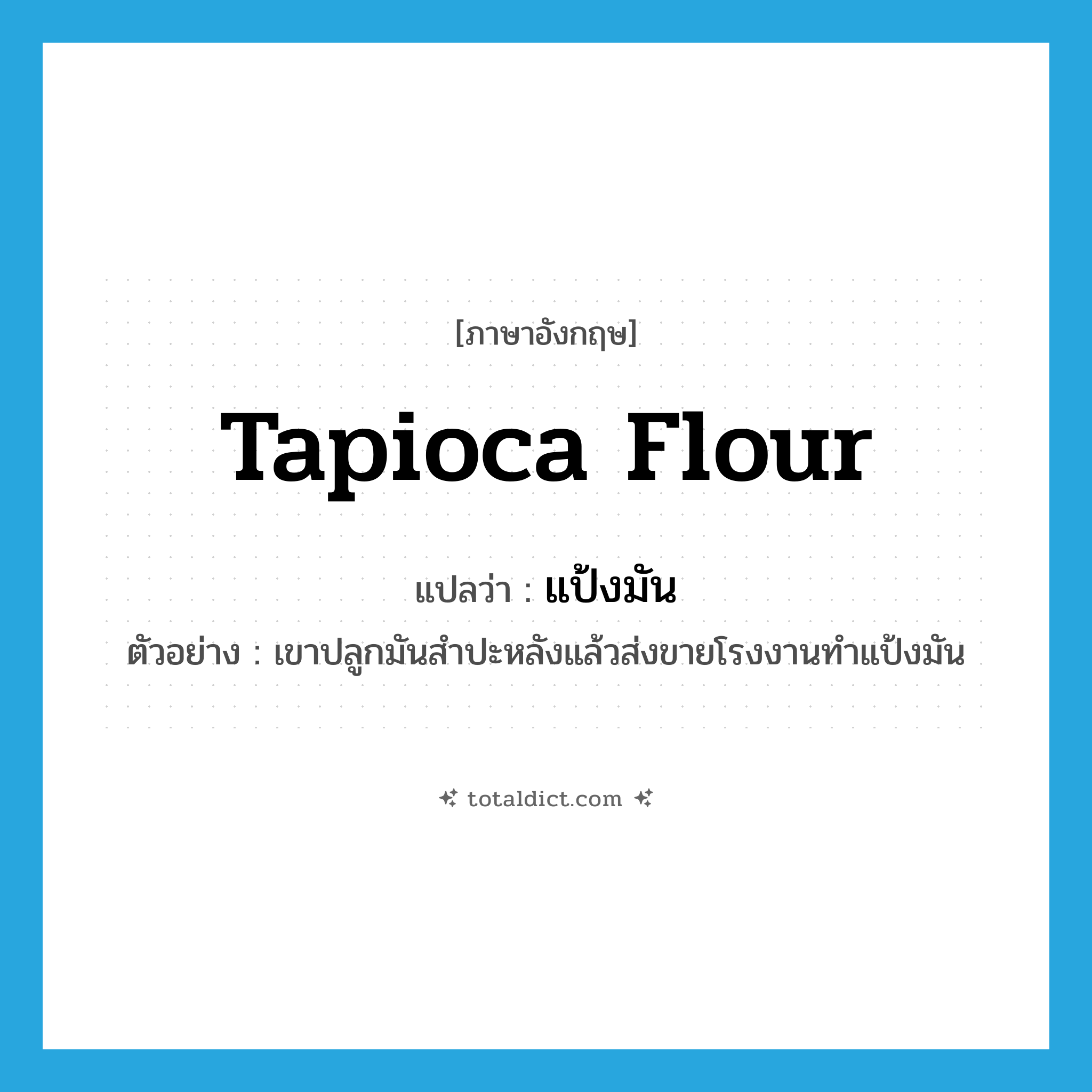 tapioca flour แปลว่า?, คำศัพท์ภาษาอังกฤษ tapioca flour แปลว่า แป้งมัน ประเภท N ตัวอย่าง เขาปลูกมันสำปะหลังแล้วส่งขายโรงงานทำแป้งมัน หมวด N