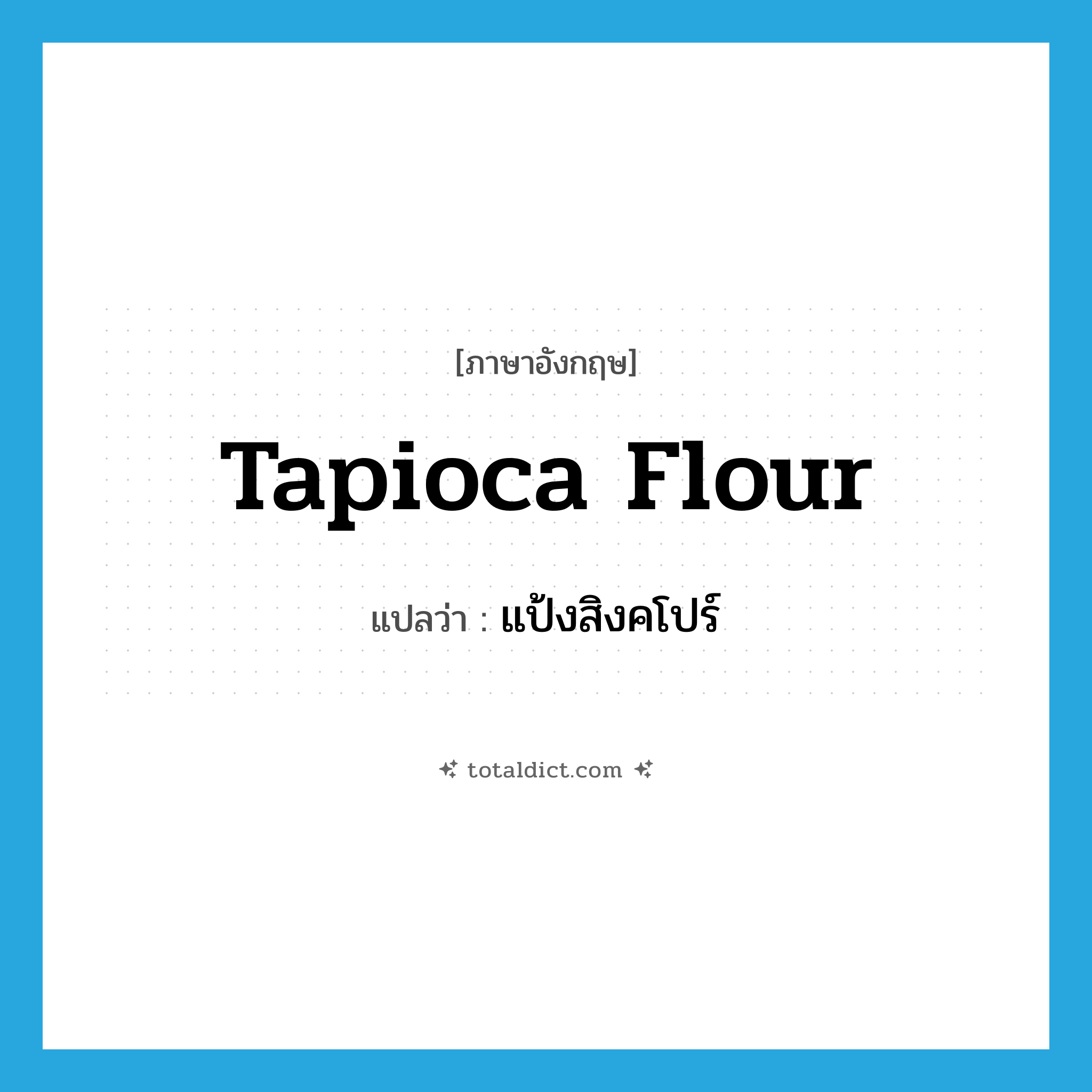 tapioca flour แปลว่า?, คำศัพท์ภาษาอังกฤษ tapioca flour แปลว่า แป้งสิงคโปร์ ประเภท N หมวด N