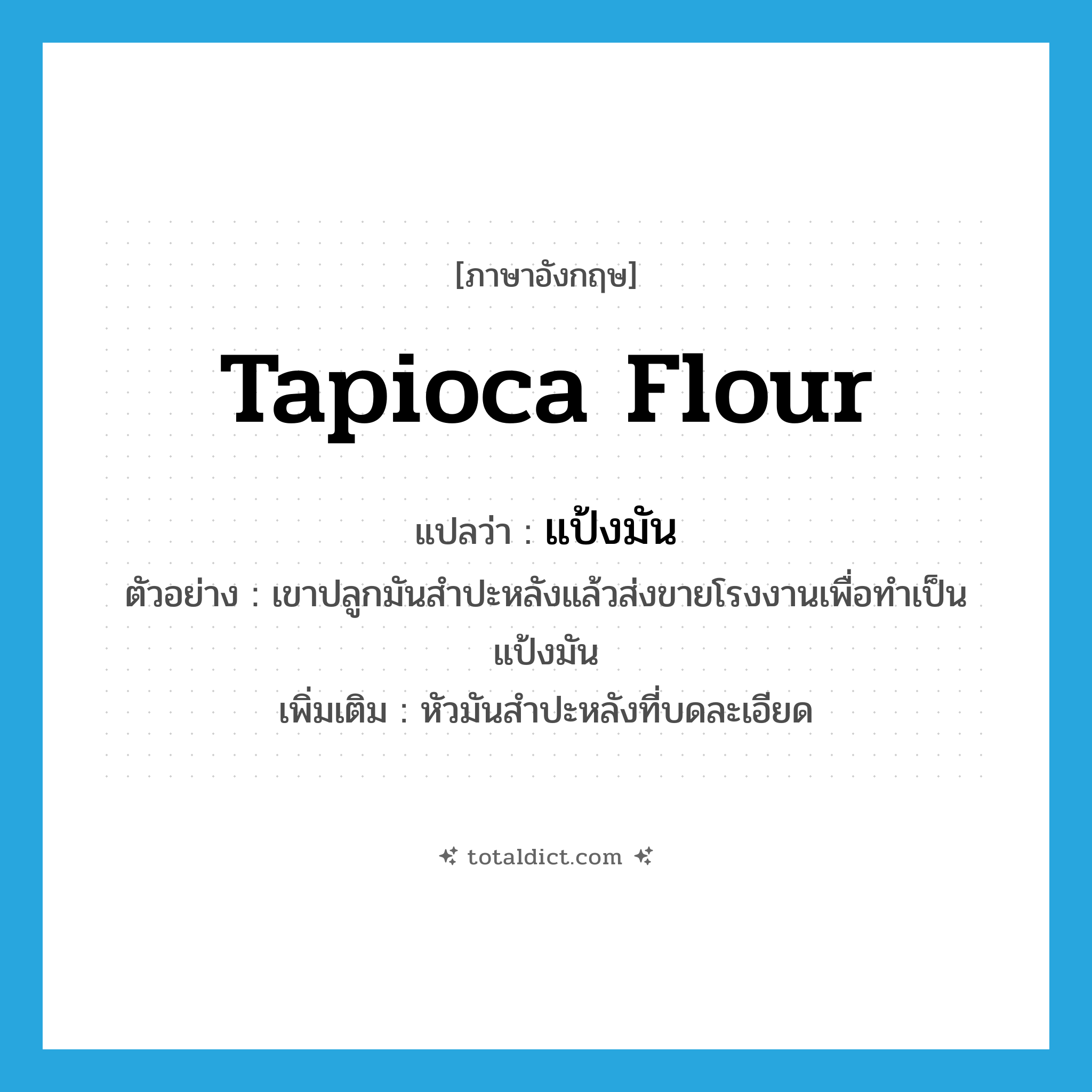 tapioca flour แปลว่า?, คำศัพท์ภาษาอังกฤษ tapioca flour แปลว่า แป้งมัน ประเภท N ตัวอย่าง เขาปลูกมันสำปะหลังแล้วส่งขายโรงงานเพื่อทำเป็นแป้งมัน เพิ่มเติม หัวมันสำปะหลังที่บดละเอียด หมวด N