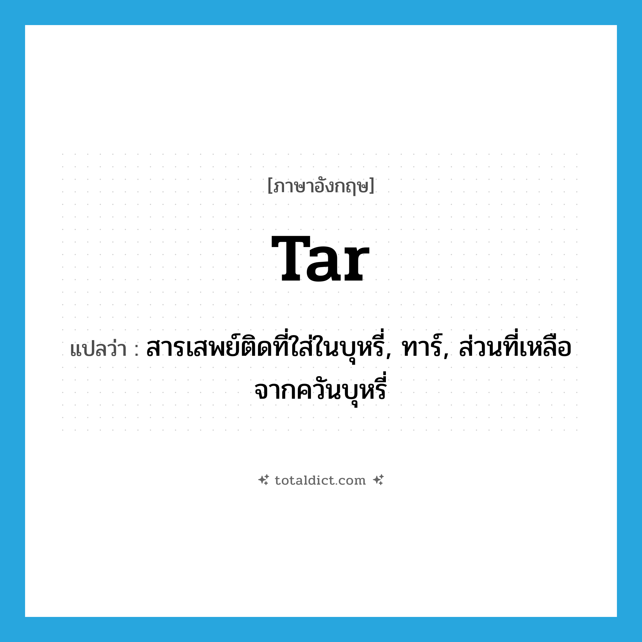 tar แปลว่า?, คำศัพท์ภาษาอังกฤษ tar แปลว่า สารเสพย์ติดที่ใส่ในบุหรี่, ทาร์, ส่วนที่เหลือจากควันบุหรี่ ประเภท N หมวด N