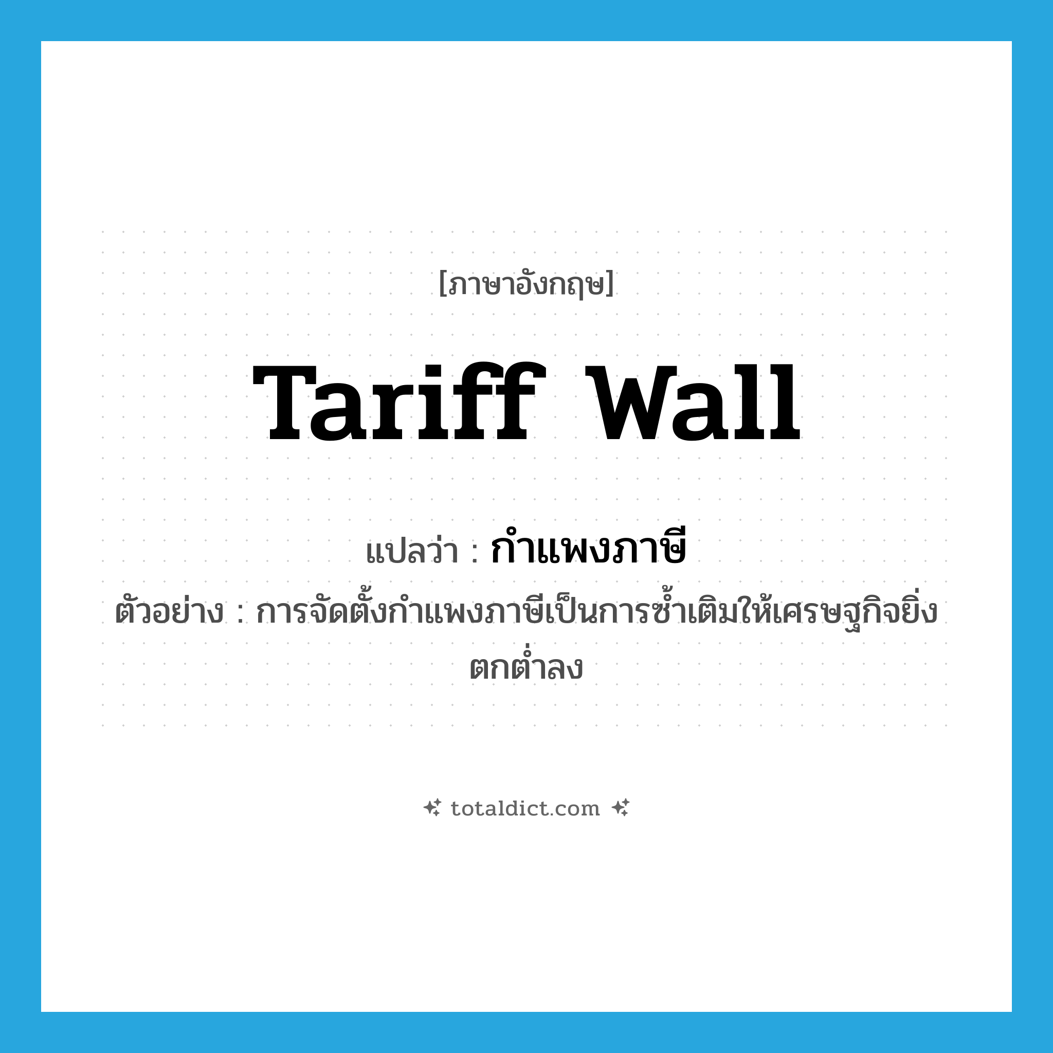 tariff wall แปลว่า?, คำศัพท์ภาษาอังกฤษ tariff wall แปลว่า กำแพงภาษี ประเภท N ตัวอย่าง การจัดตั้งกำแพงภาษีเป็นการซ้ำเติมให้เศรษฐกิจยิ่งตกต่ำลง หมวด N