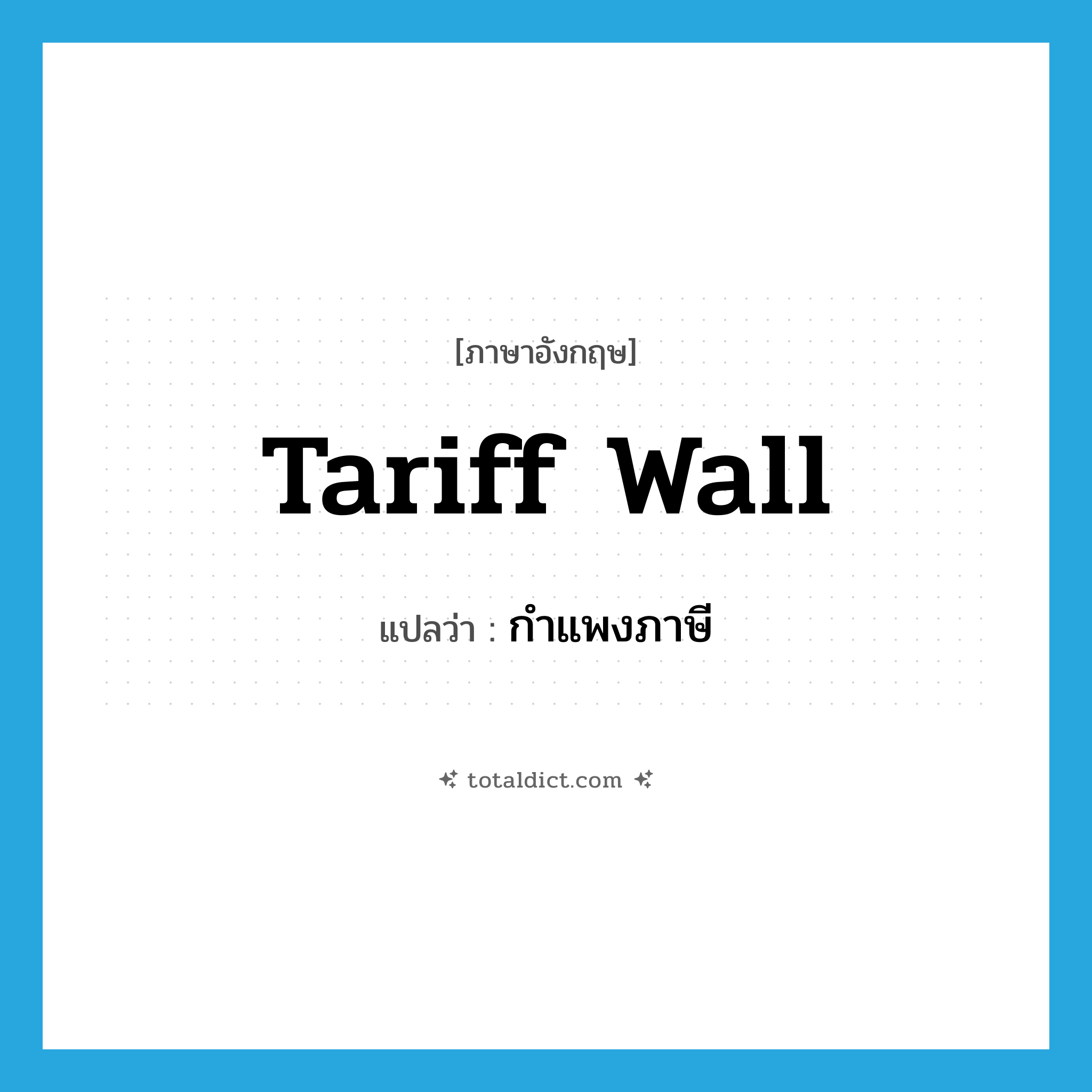 tariff wall แปลว่า?, คำศัพท์ภาษาอังกฤษ tariff wall แปลว่า กำแพงภาษี ประเภท N หมวด N