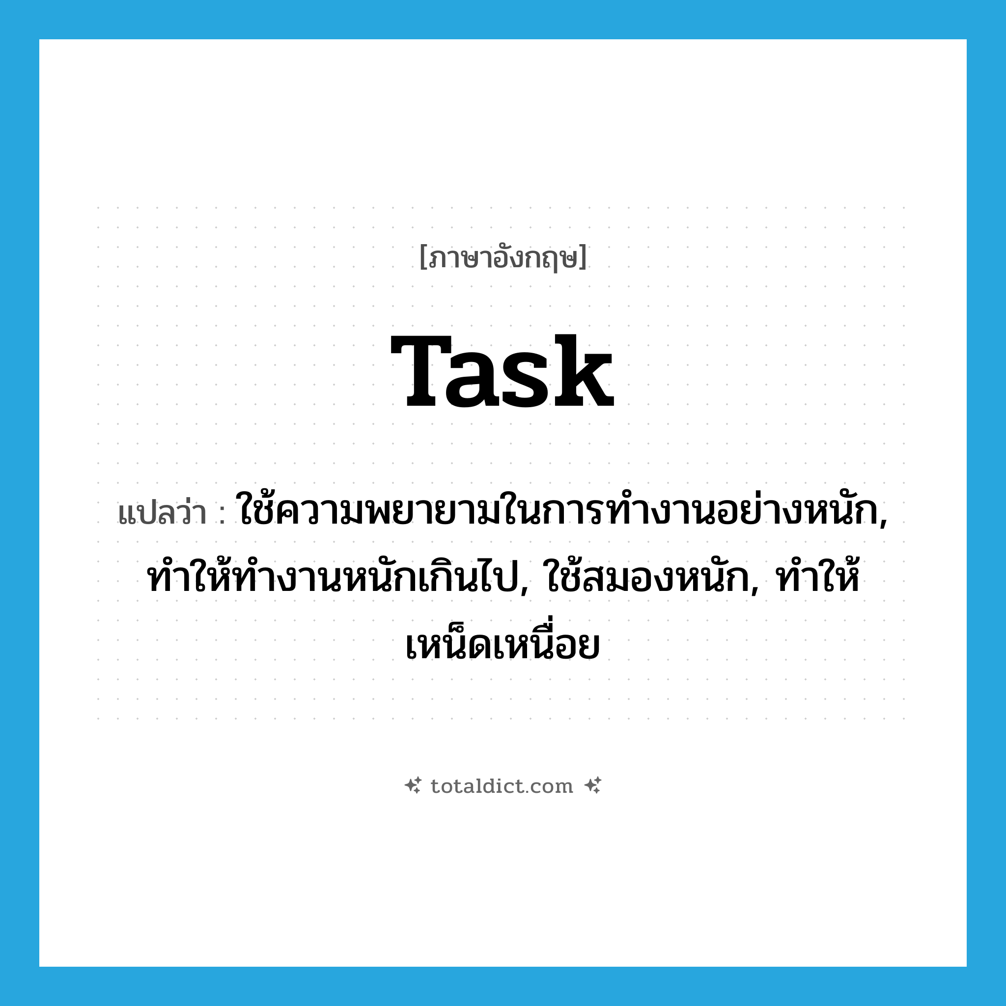 task แปลว่า?, คำศัพท์ภาษาอังกฤษ task แปลว่า ใช้ความพยายามในการทำงานอย่างหนัก, ทำให้ทำงานหนักเกินไป, ใช้สมองหนัก, ทำให้เหน็ดเหนื่อย ประเภท VT หมวด VT