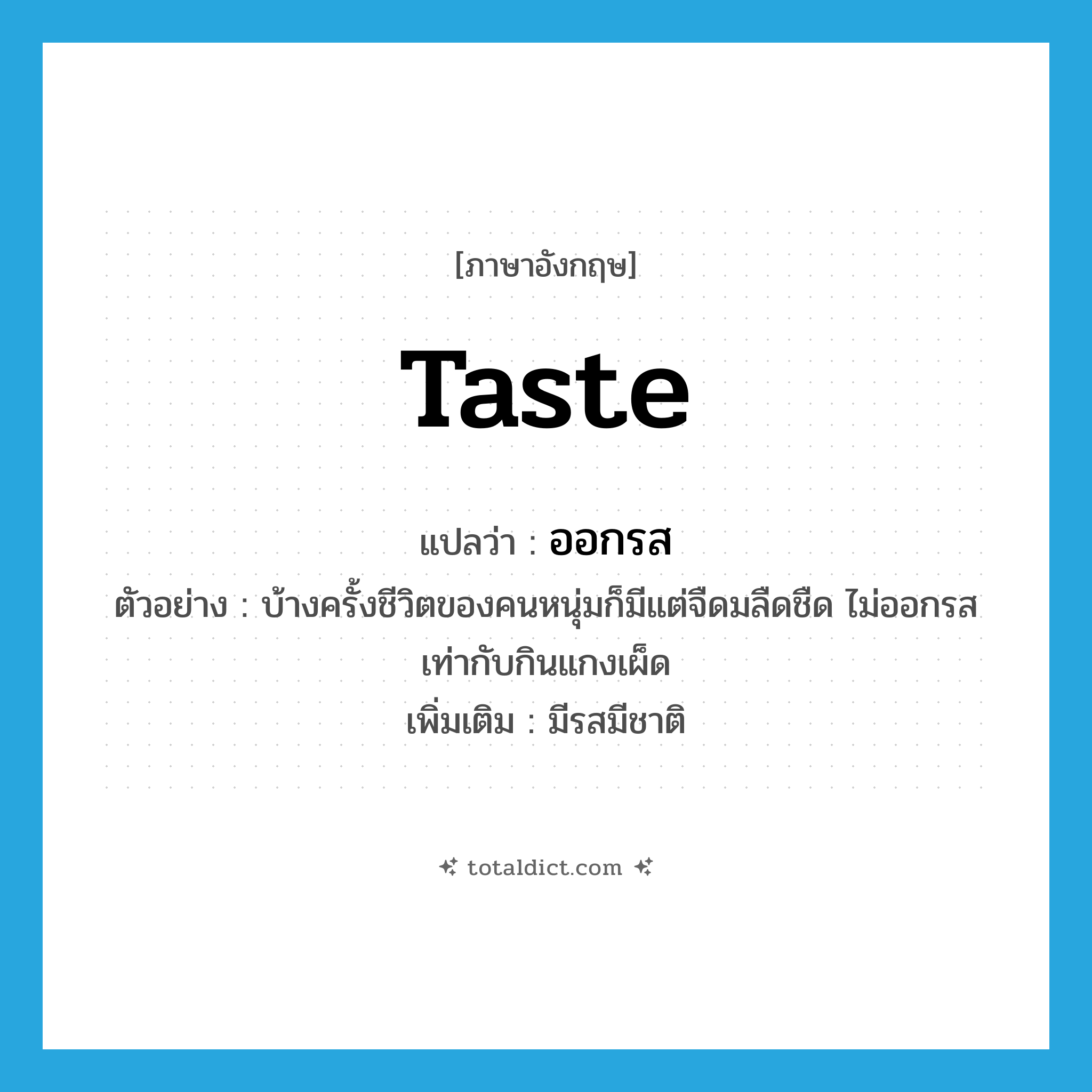 taste แปลว่า?, คำศัพท์ภาษาอังกฤษ taste แปลว่า ออกรส ประเภท V ตัวอย่าง บ้างครั้งชีวิตของคนหนุ่มก็มีแต่จืดมลืดชืด ไม่ออกรสเท่ากับกินแกงเผ็ด เพิ่มเติม มีรสมีชาติ หมวด V