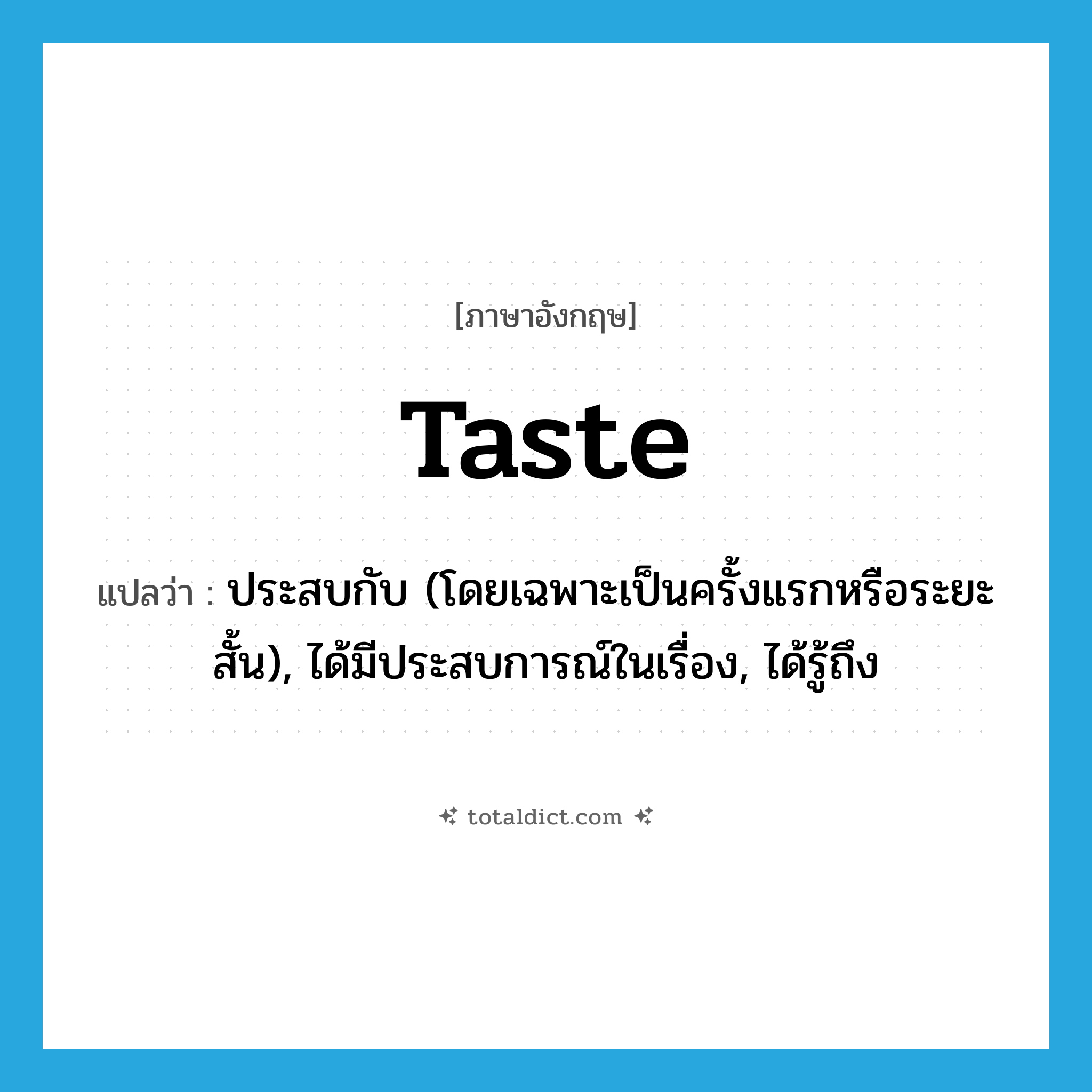 taste แปลว่า?, คำศัพท์ภาษาอังกฤษ taste แปลว่า ประสบกับ (โดยเฉพาะเป็นครั้งแรกหรือระยะสั้น), ได้มีประสบการณ์ในเรื่อง, ได้รู้ถึง ประเภท VT หมวด VT