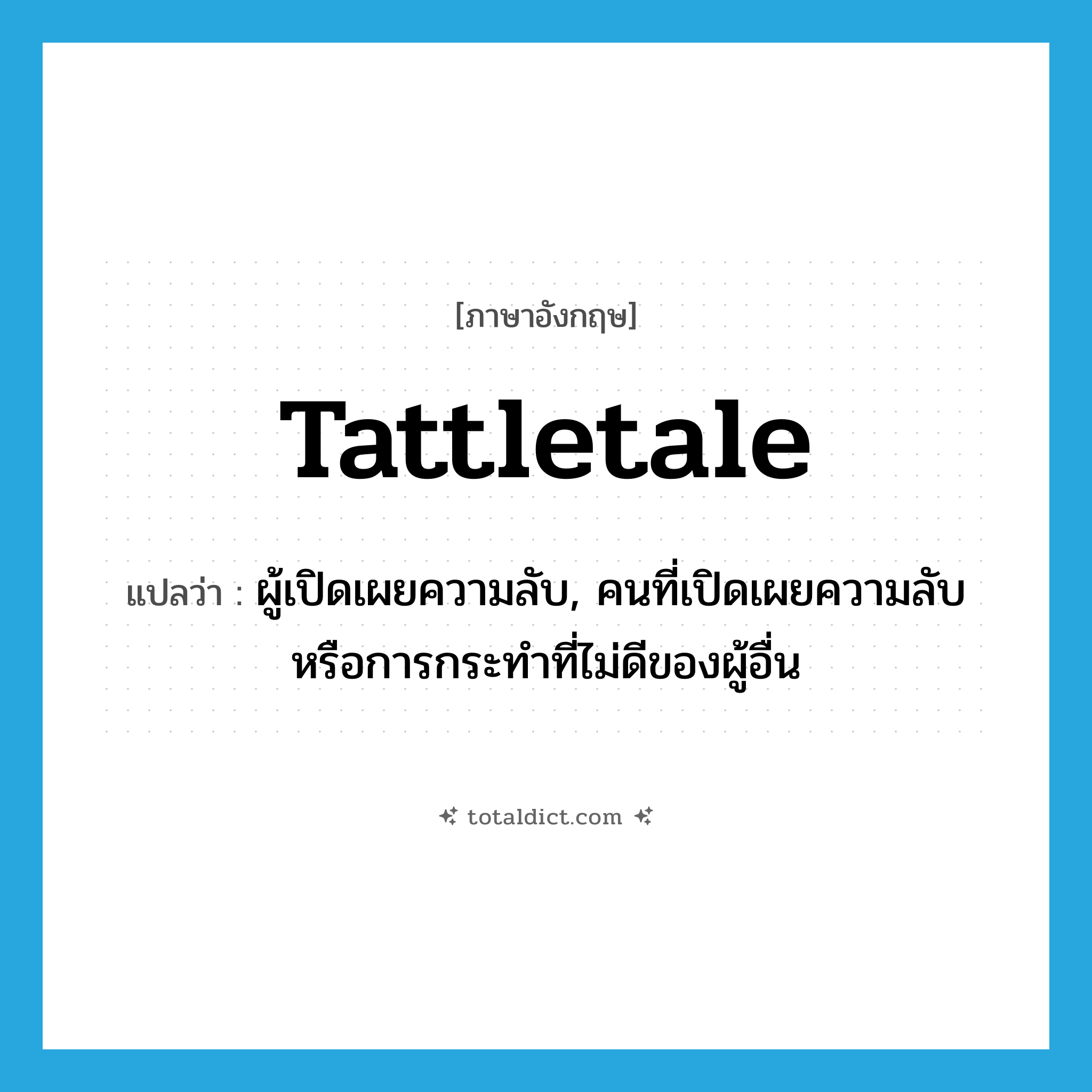 tattletale แปลว่า?, คำศัพท์ภาษาอังกฤษ tattletale แปลว่า ผู้เปิดเผยความลับ, คนที่เปิดเผยความลับหรือการกระทำที่ไม่ดีของผู้อื่น ประเภท N หมวด N