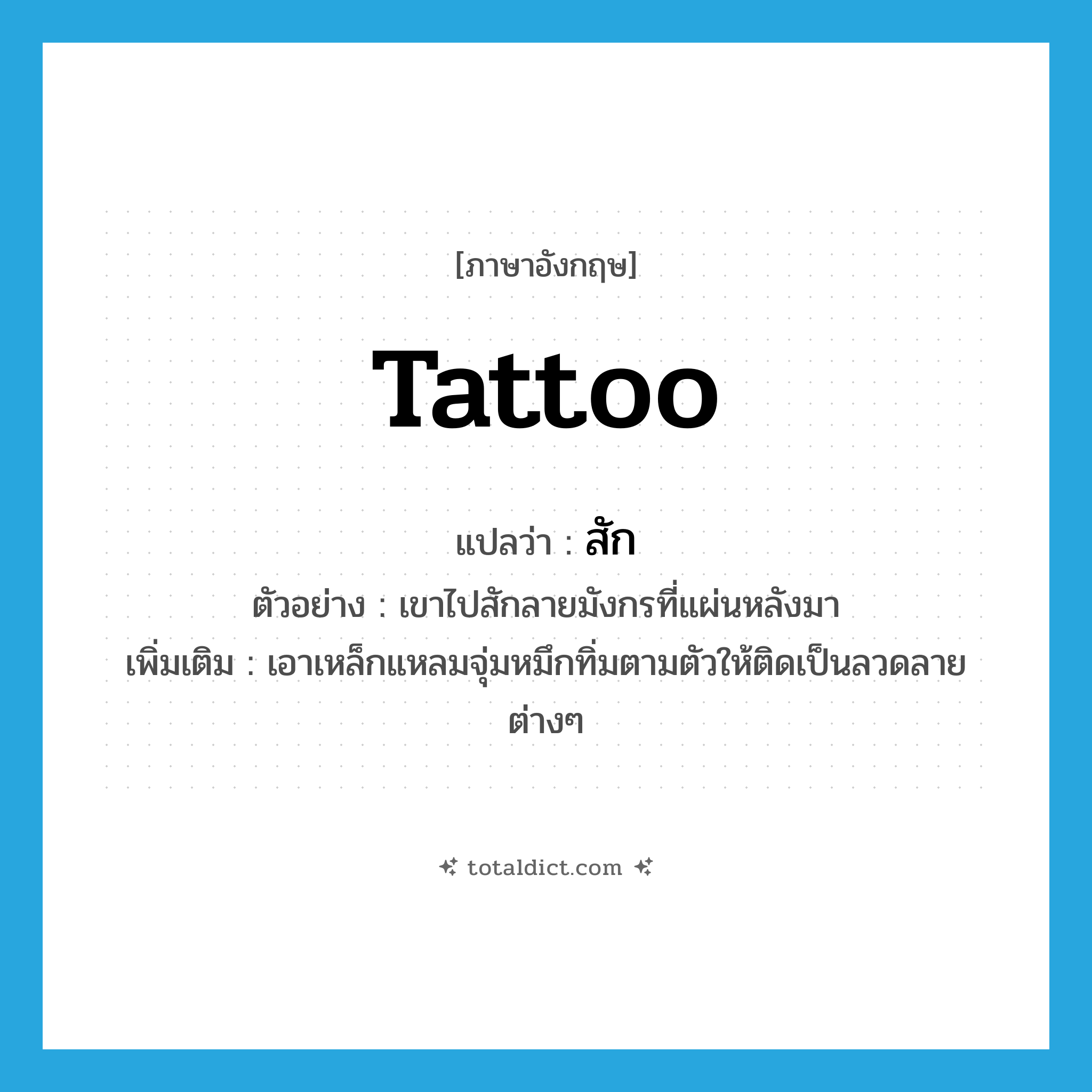 tattoo แปลว่า?, คำศัพท์ภาษาอังกฤษ tattoo แปลว่า สัก ประเภท V ตัวอย่าง เขาไปสักลายมังกรที่แผ่นหลังมา เพิ่มเติม เอาเหล็กแหลมจุ่มหมึกทิ่มตามตัวให้ติดเป็นลวดลายต่างๆ หมวด V