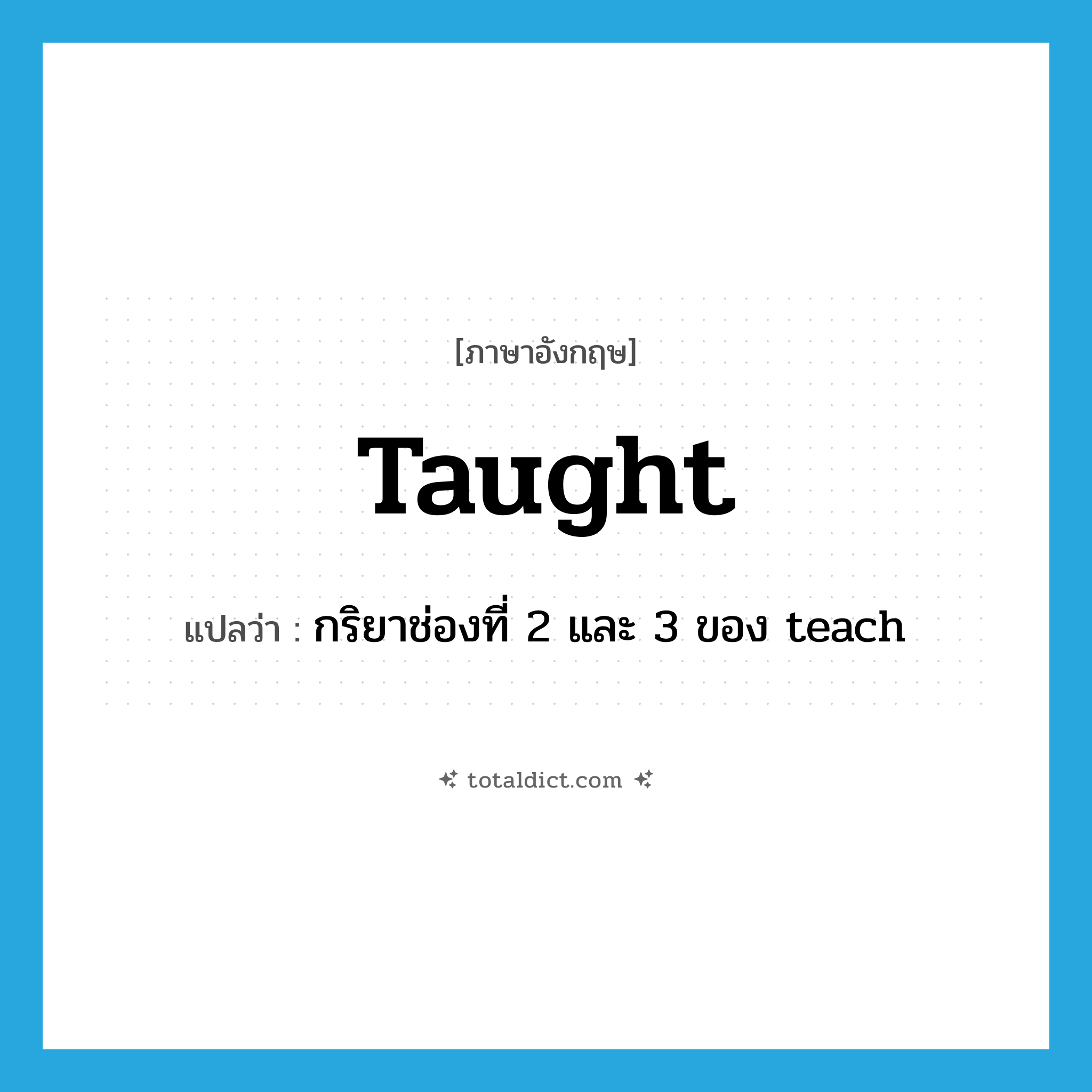 taught แปลว่า?, คำศัพท์ภาษาอังกฤษ taught แปลว่า กริยาช่องที่ 2 และ 3 ของ teach ประเภท VT หมวด VT