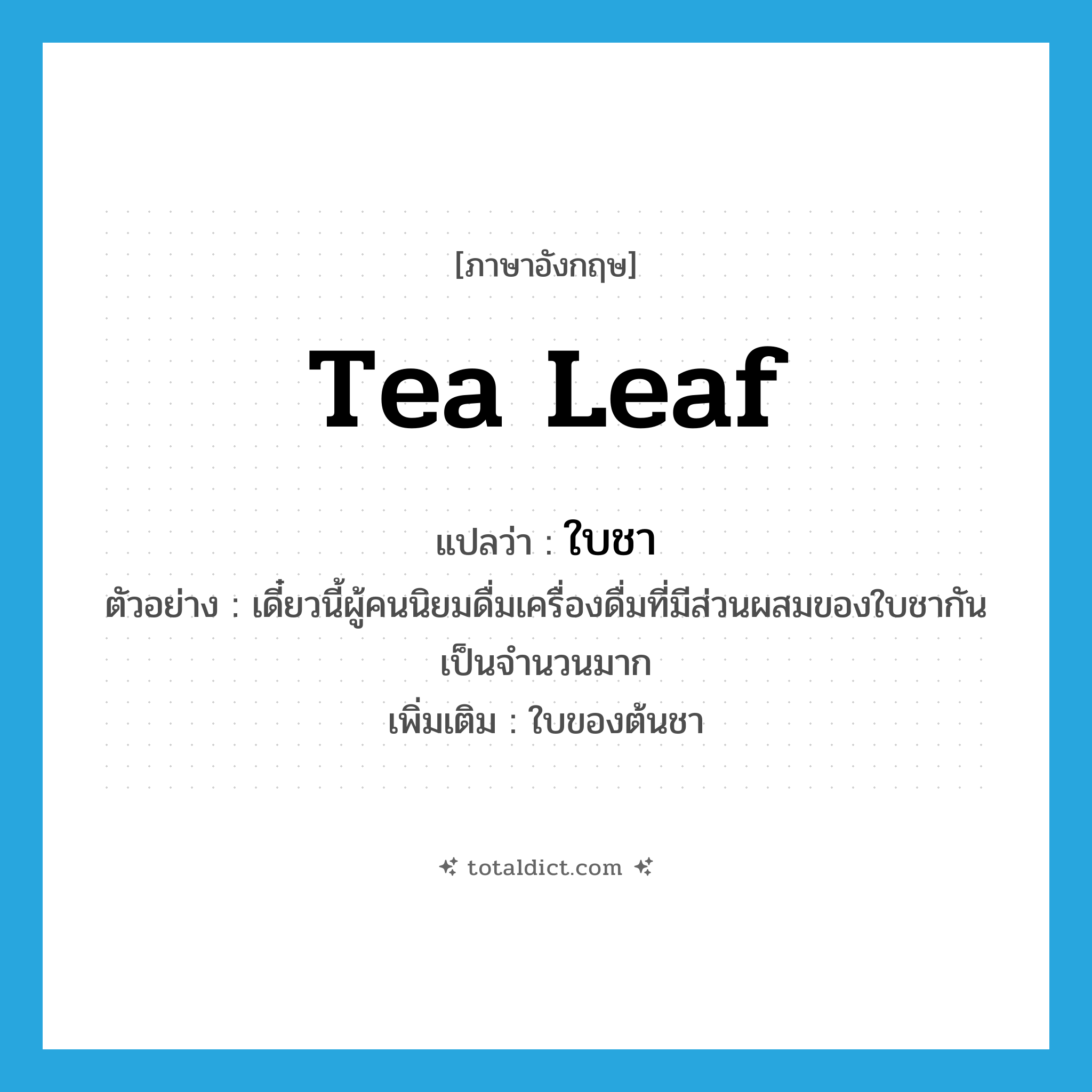 tea leaf แปลว่า?, คำศัพท์ภาษาอังกฤษ tea leaf แปลว่า ใบชา ประเภท N ตัวอย่าง เดี๋ยวนี้ผู้คนนิยมดื่มเครื่องดื่มที่มีส่วนผสมของใบชากันเป็นจำนวนมาก เพิ่มเติม ใบของต้นชา หมวด N